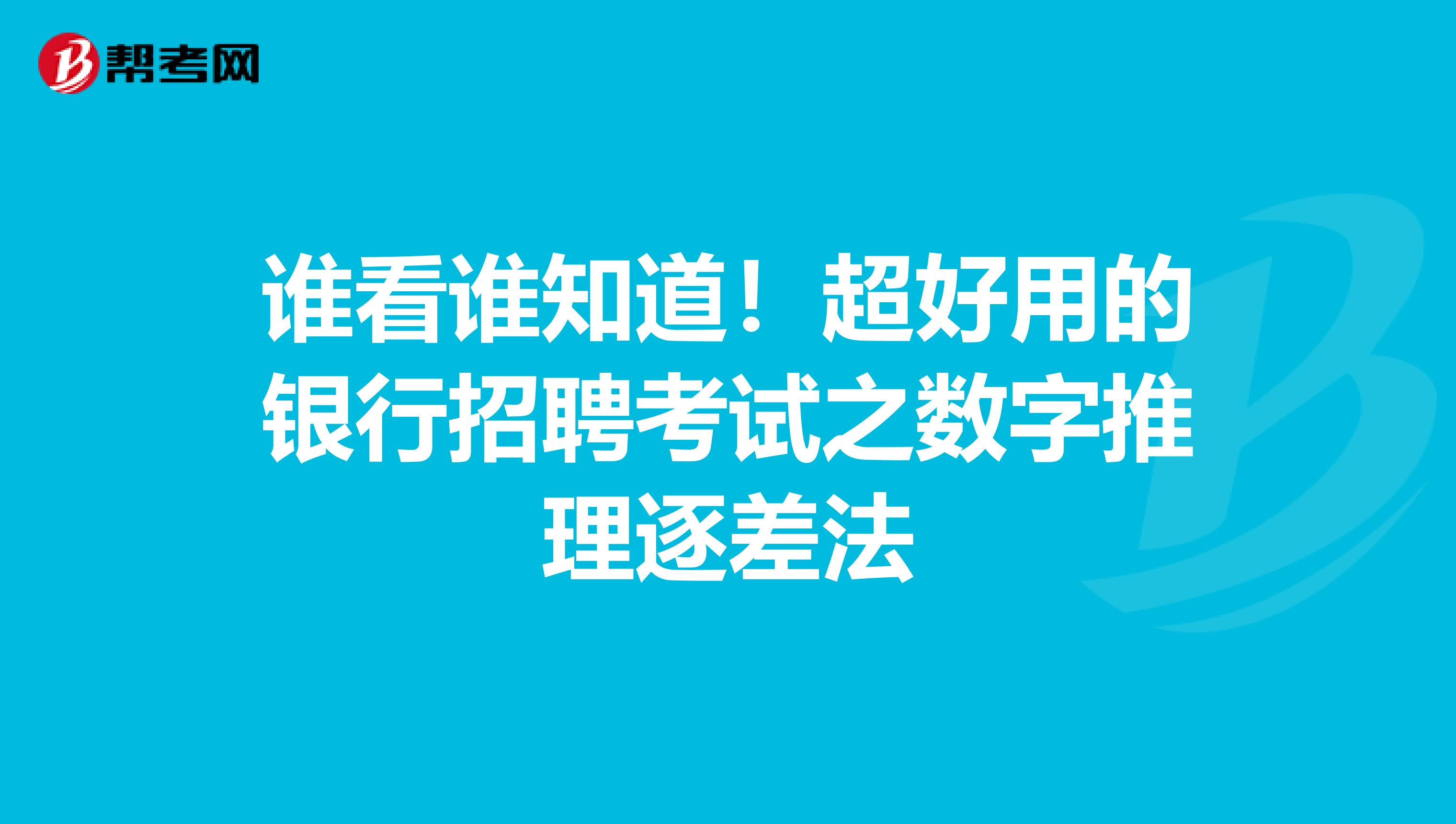 谁看谁知道！超好用的银行招聘考试之数字推理逐差法