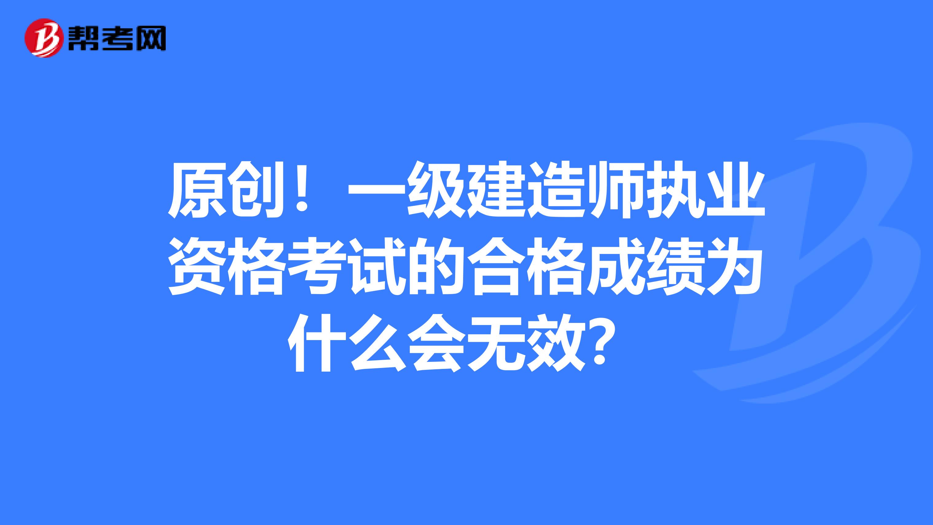 原创！一级建造师执业资格考试的合格成绩为什么会无效？