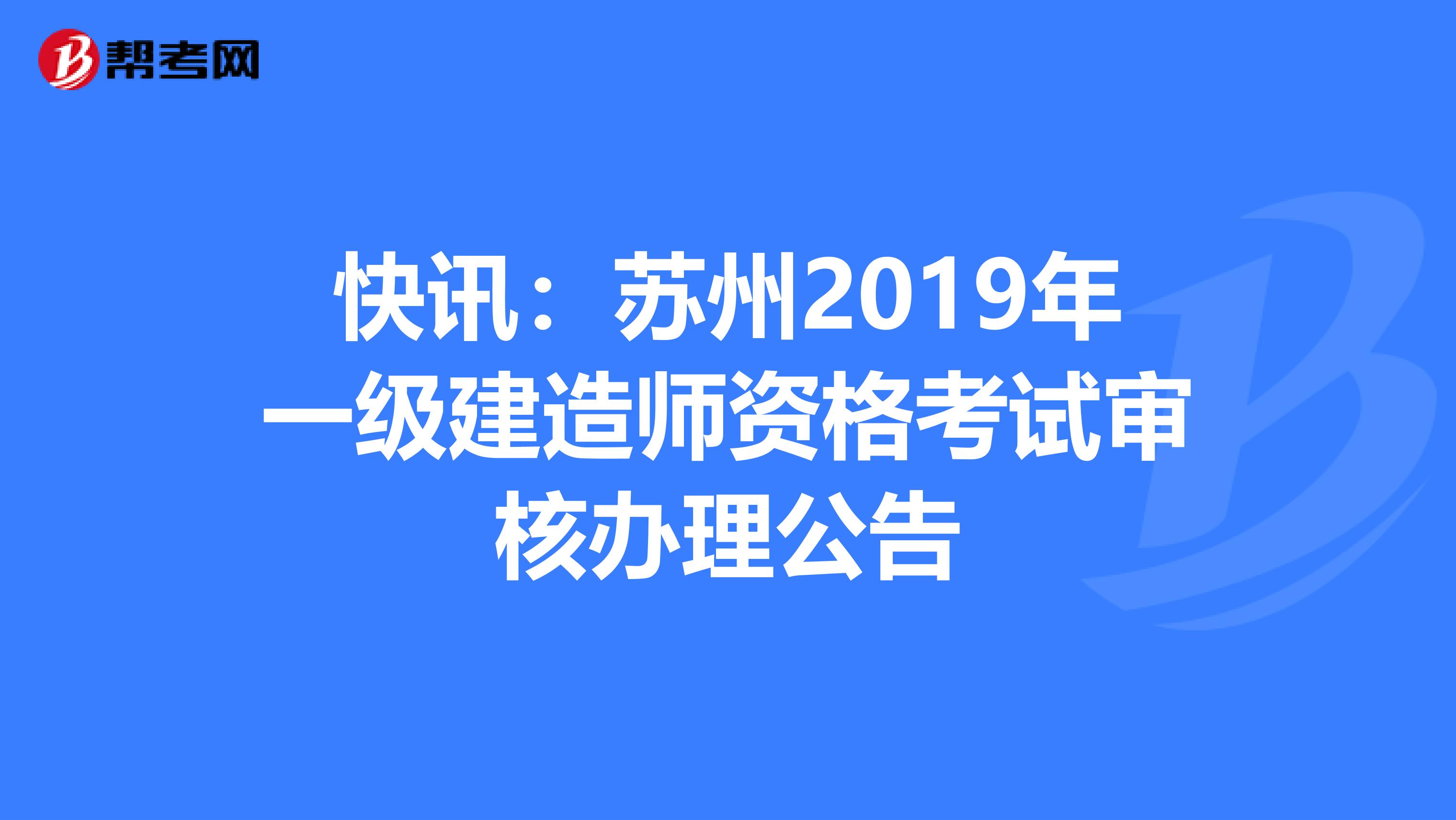 快讯：苏州2019年一级建造师资格考试审核办理公告