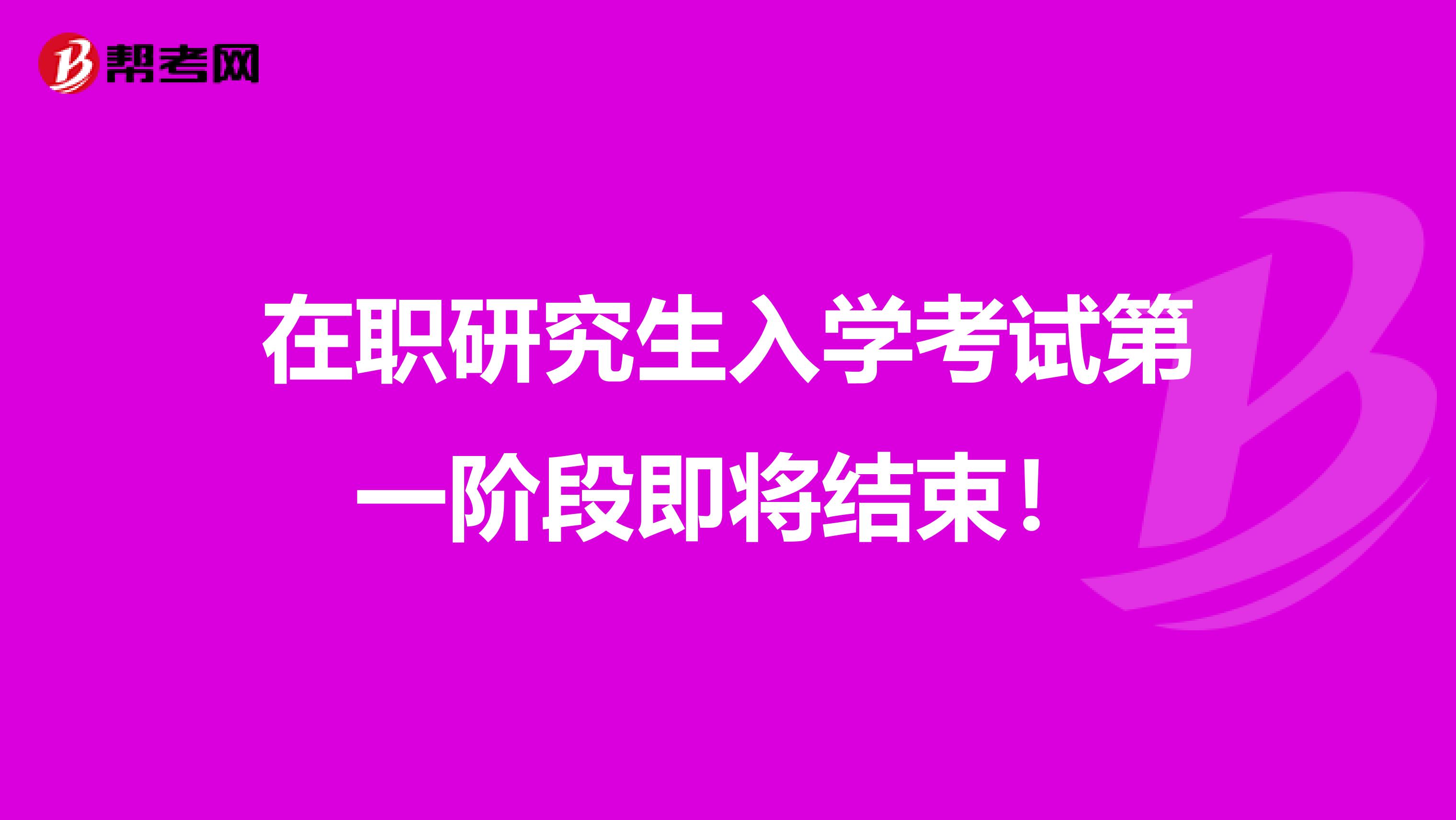 在职研究生入学考试第一阶段即将结束！