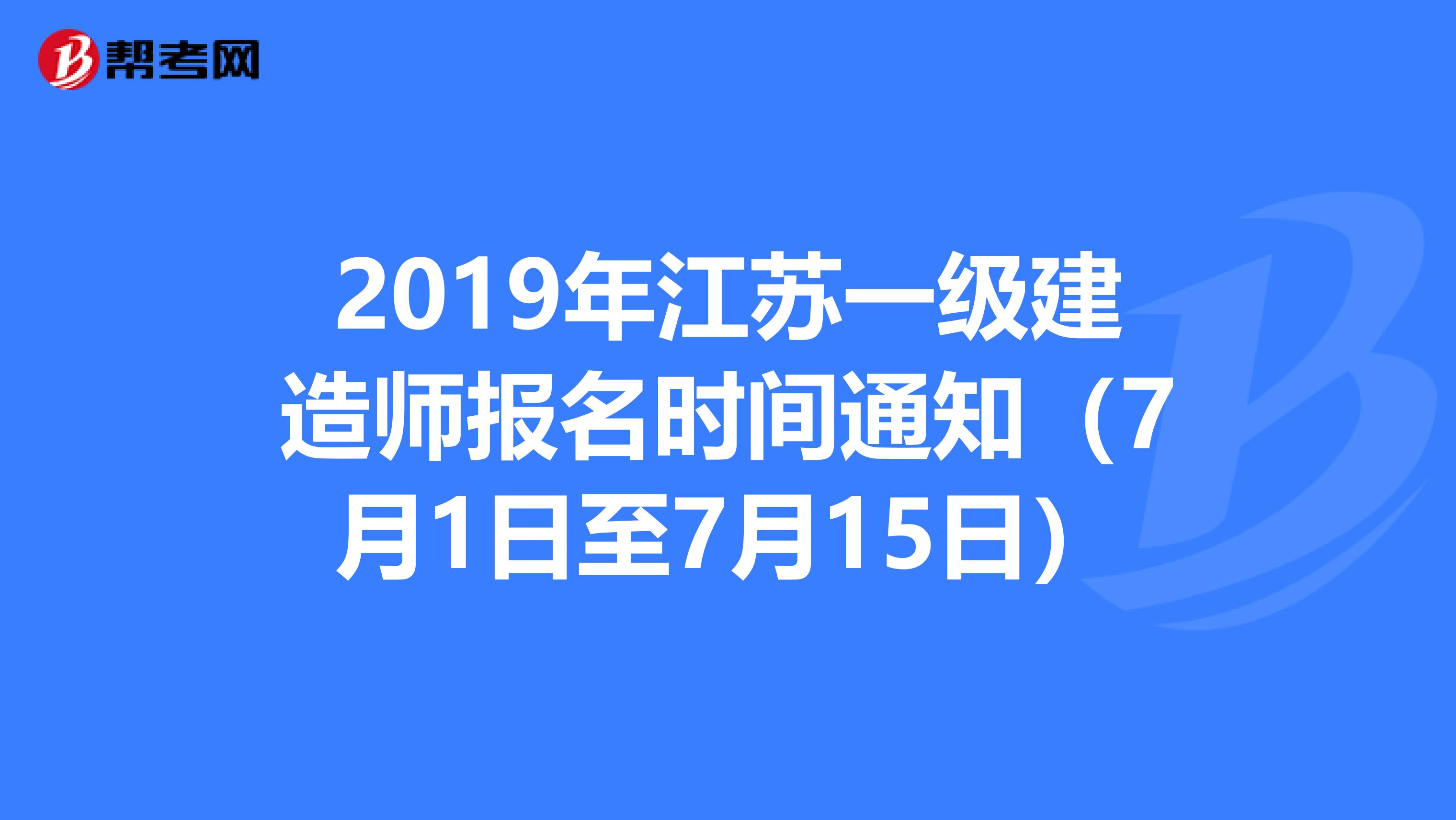 2019年江苏一级建造师报名时间通知（7月1日至7月15日）