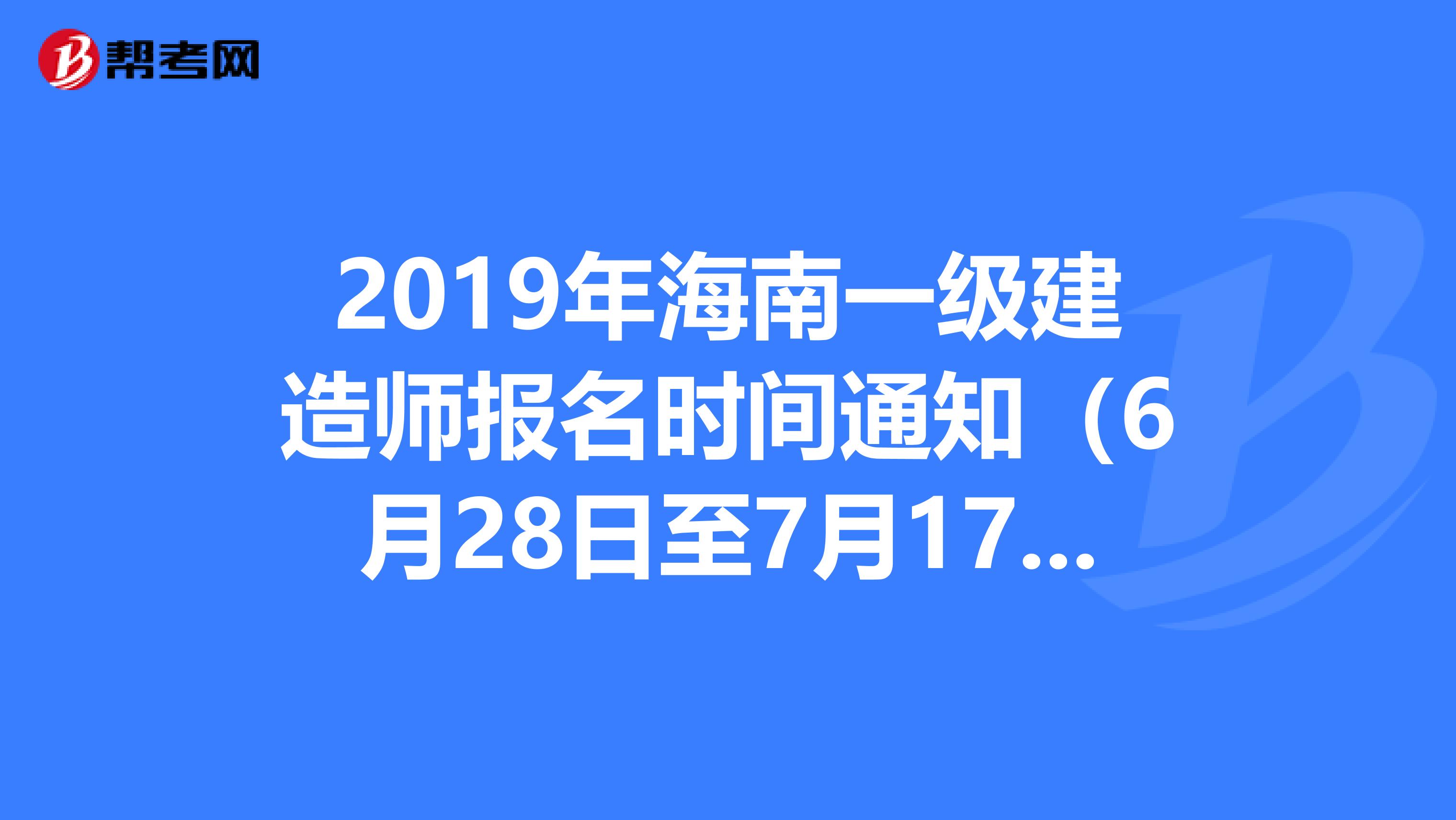 2019年海南一级建造师报名时间通知（6月28日至7月17日）