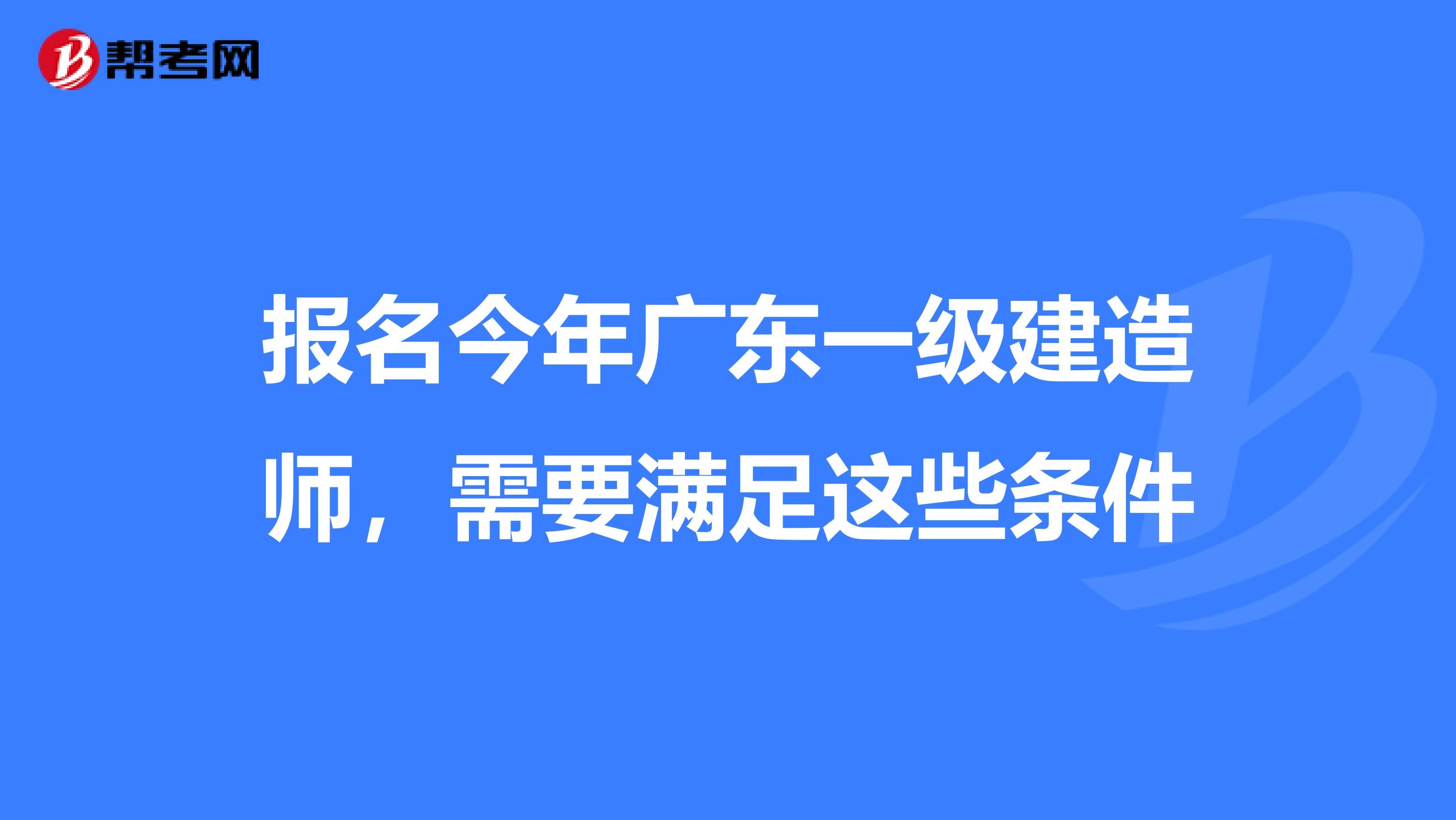 报名今年广东一级建造师，需要满足这些条件