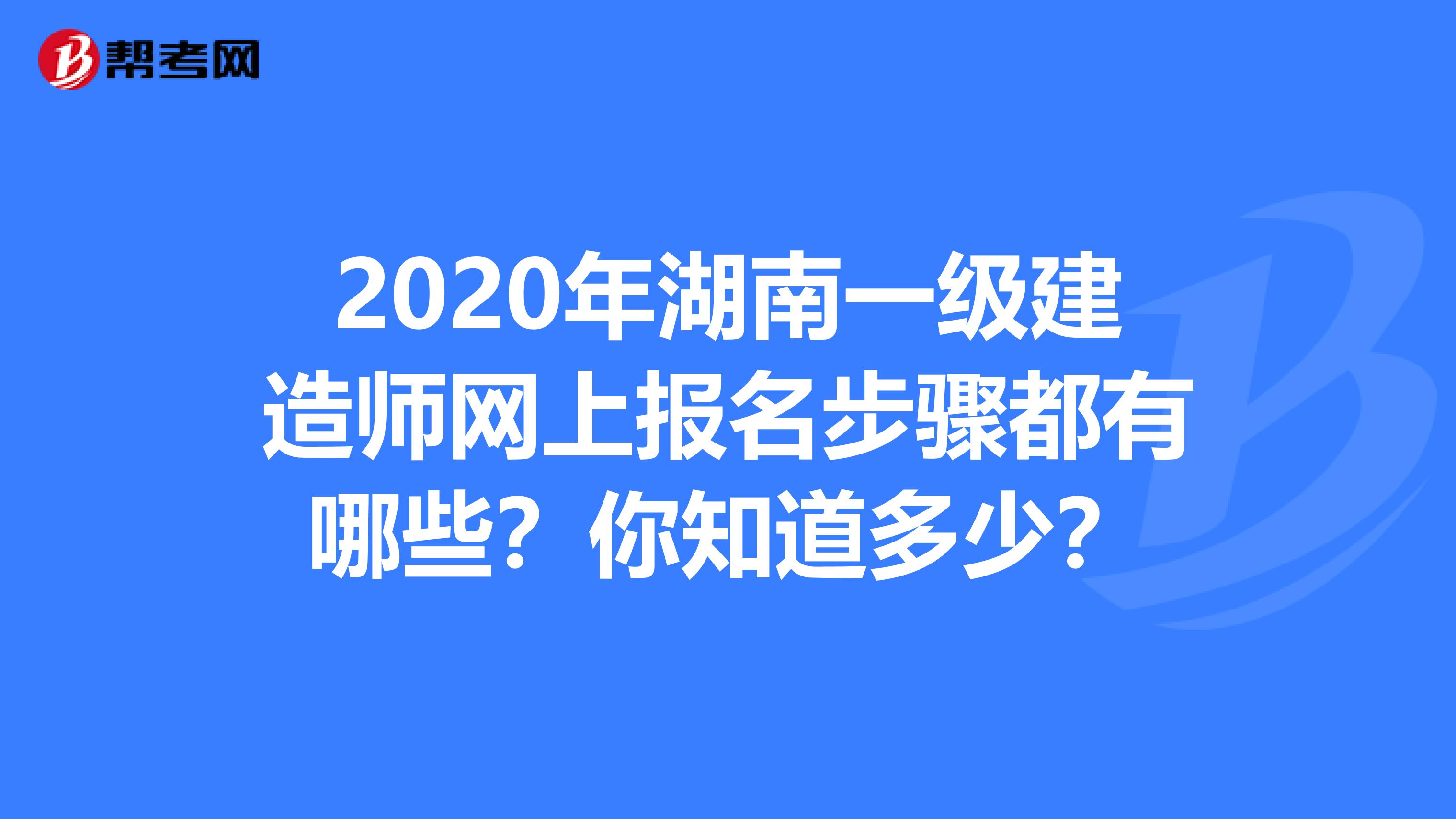 2020年湖南一级建造师网上报名步骤都有哪些？你知道多少？