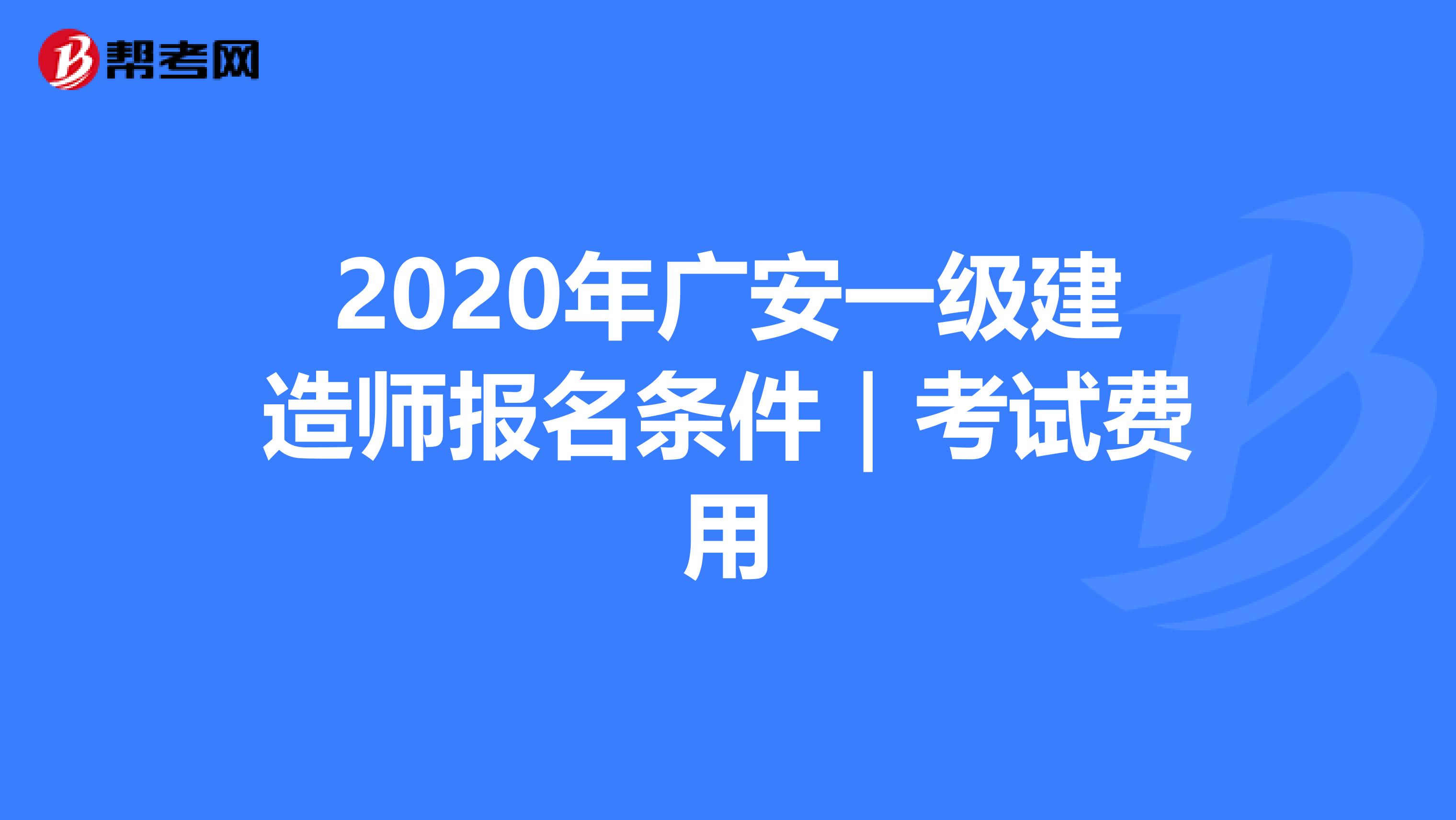 2020年广安一级建造师报名条件｜考试费用