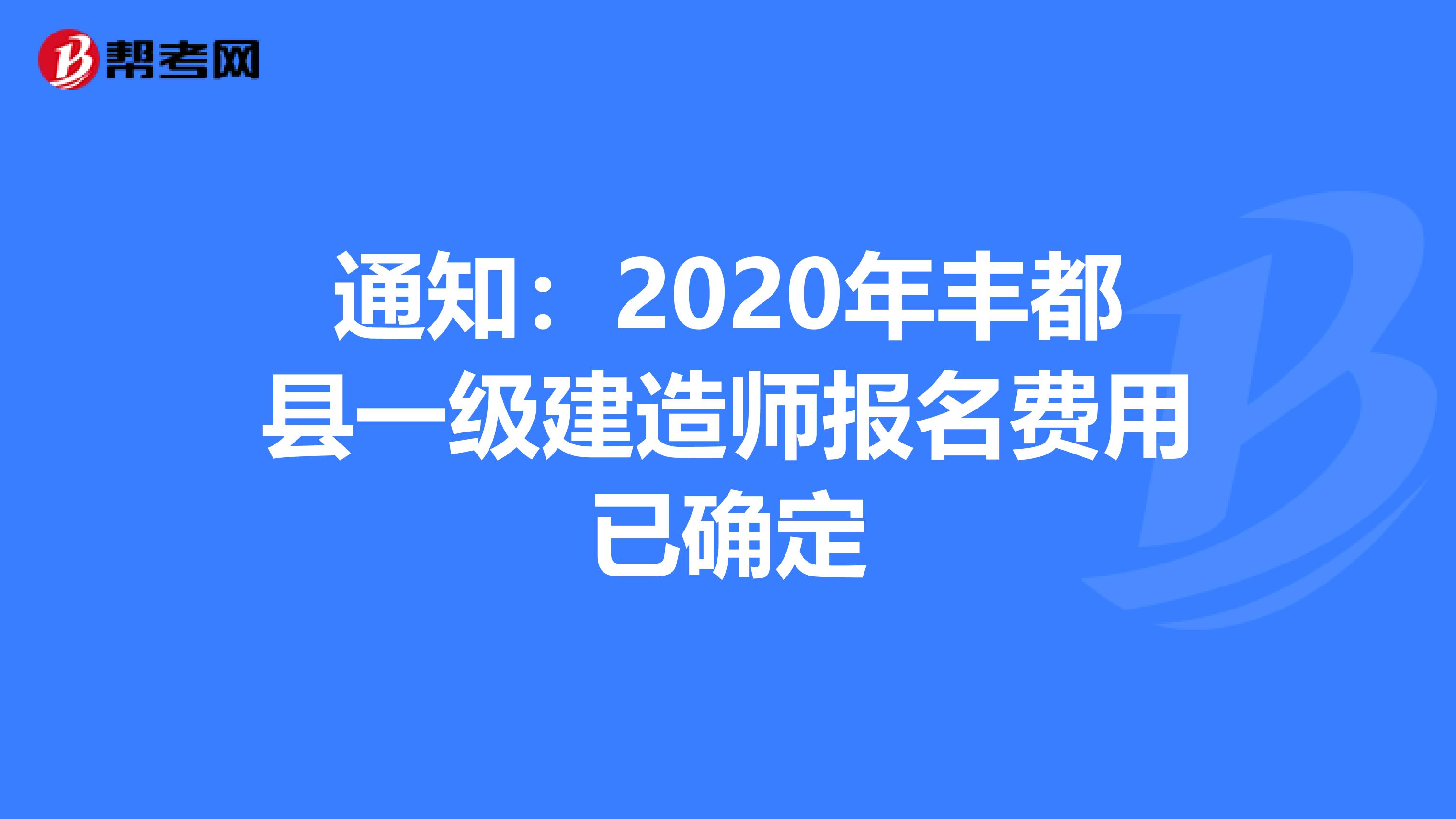 通知：2020年丰都县一级建造师报名费用已确定