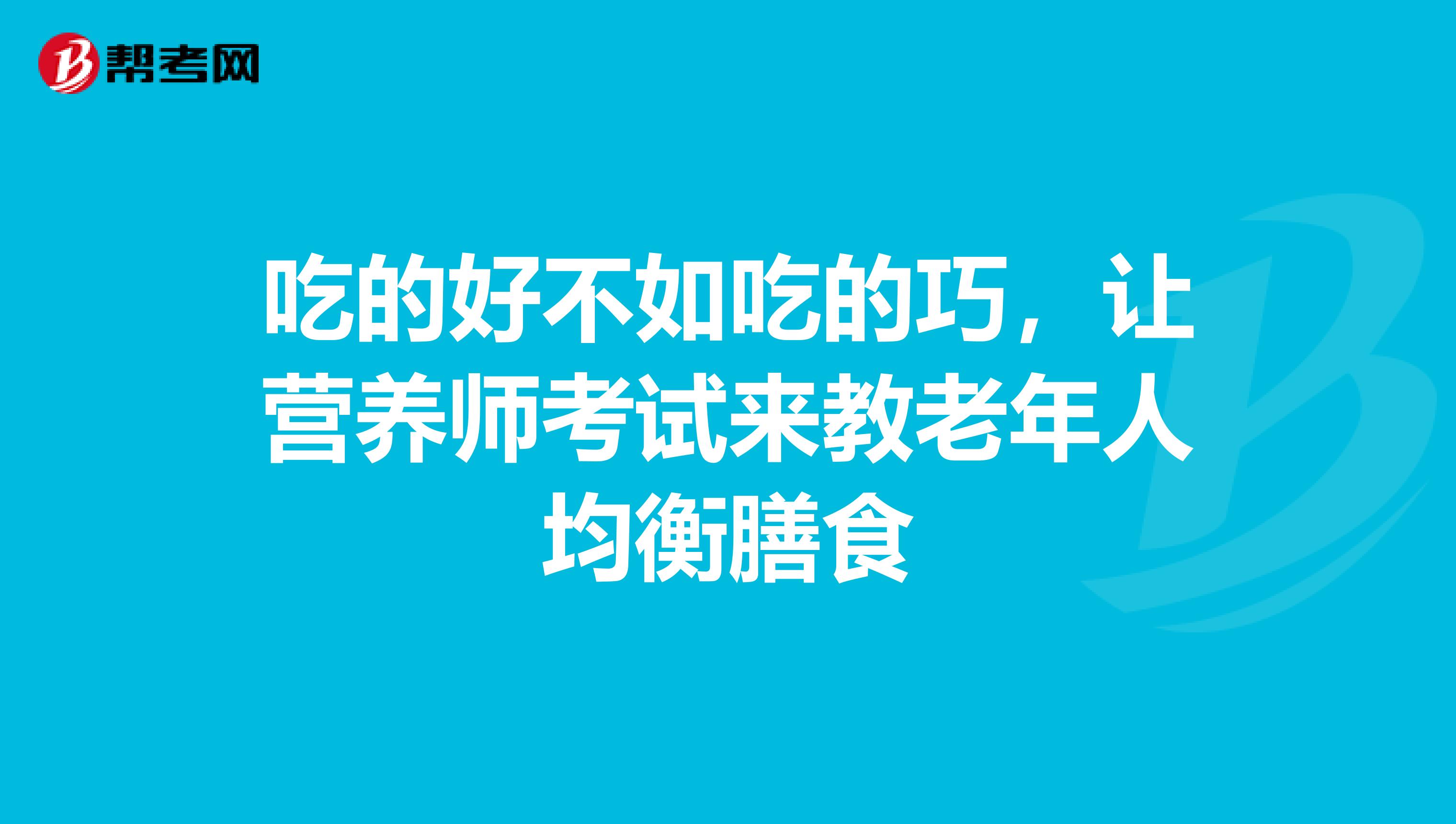 吃的好不如吃的巧，让营养师考试来教老年人均衡膳食