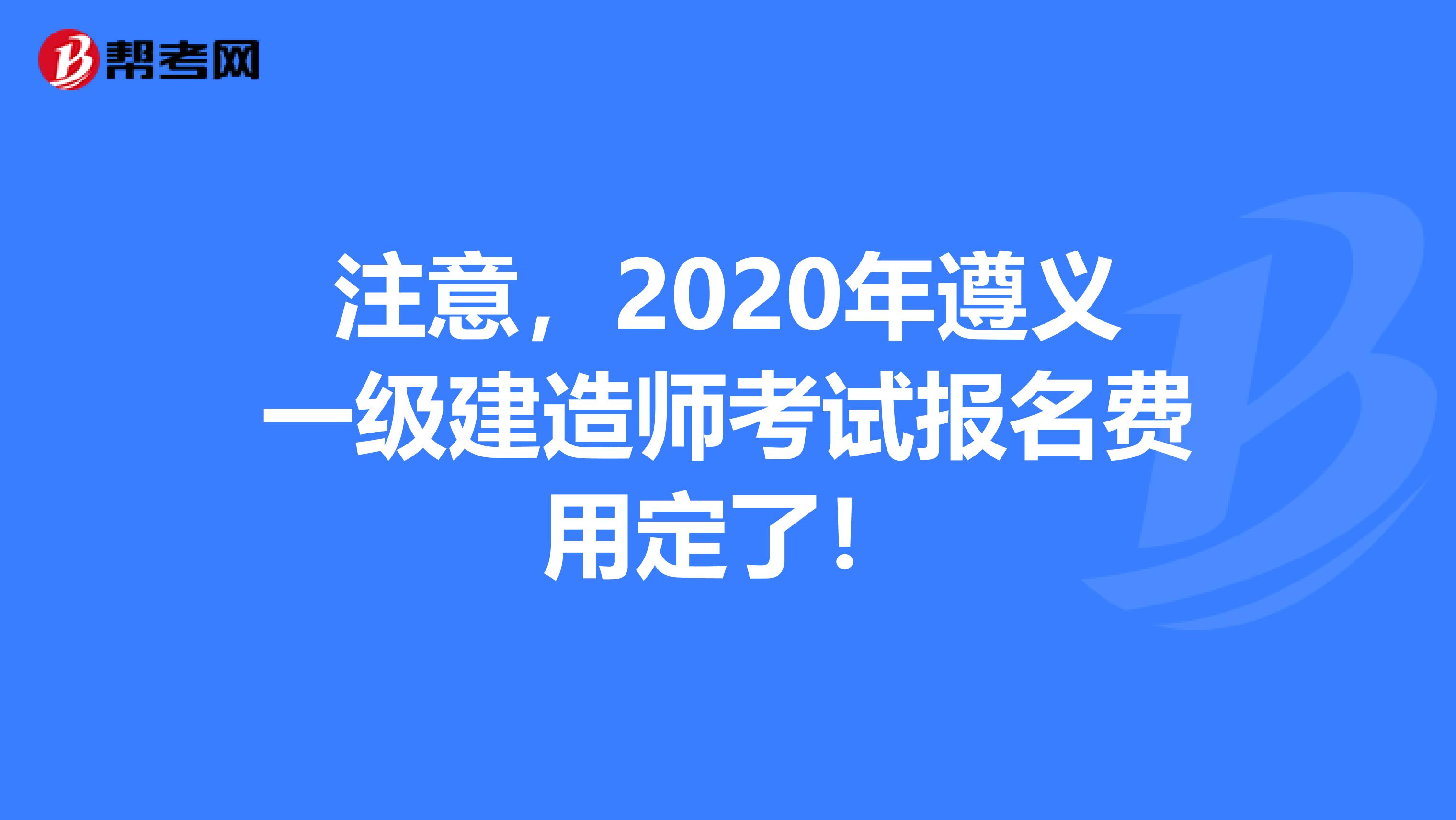 注意，2020年遵义一级建造师考试报名费用定了！