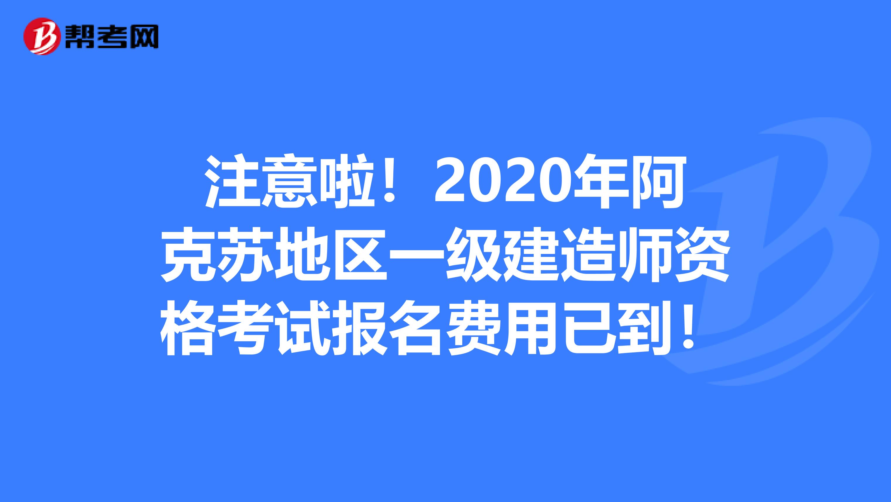 注意啦！2020年阿克苏地区一级建造师资格考试报名费用已到！