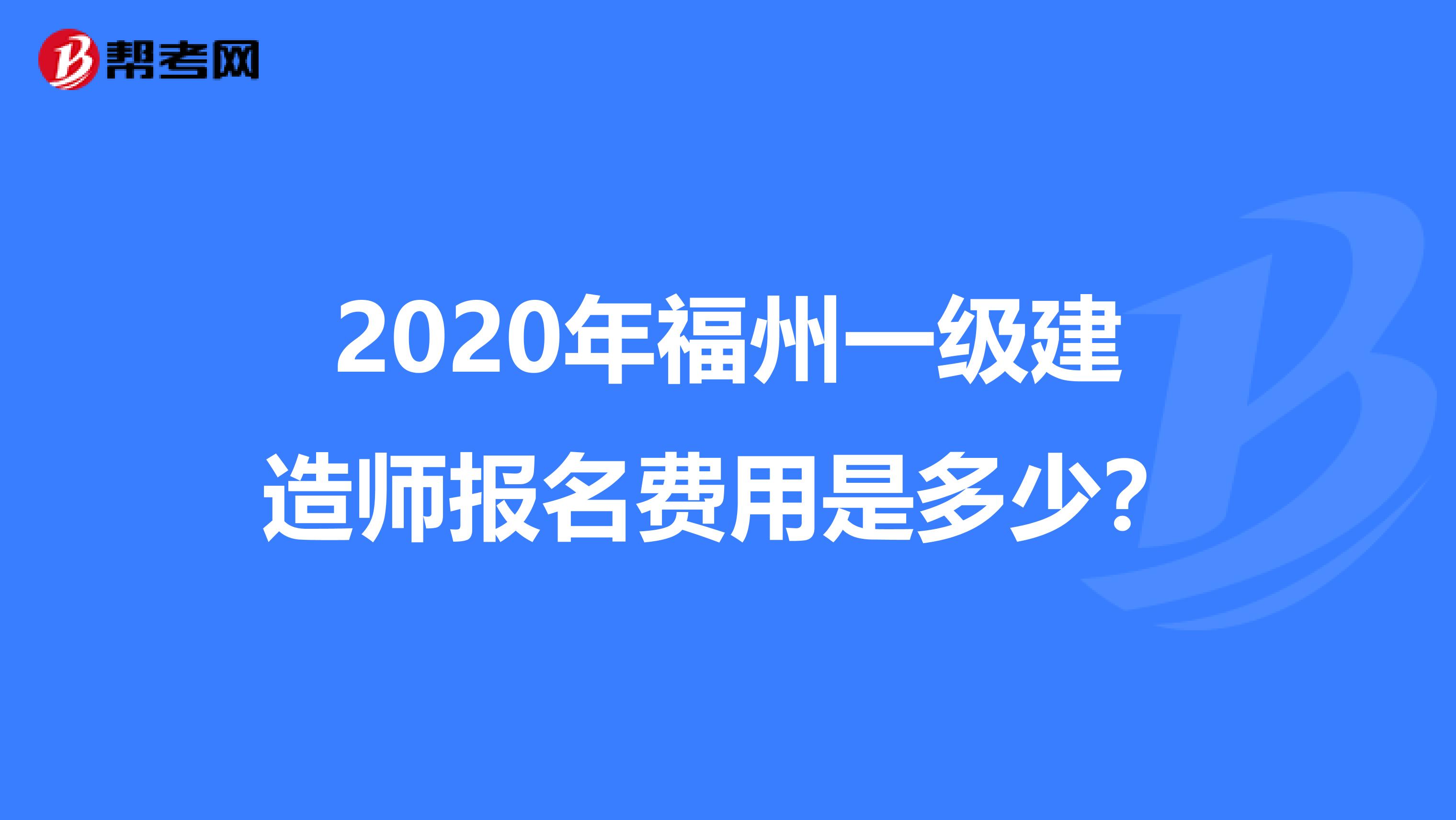 2020年福州一级建造师报名费用是多少？