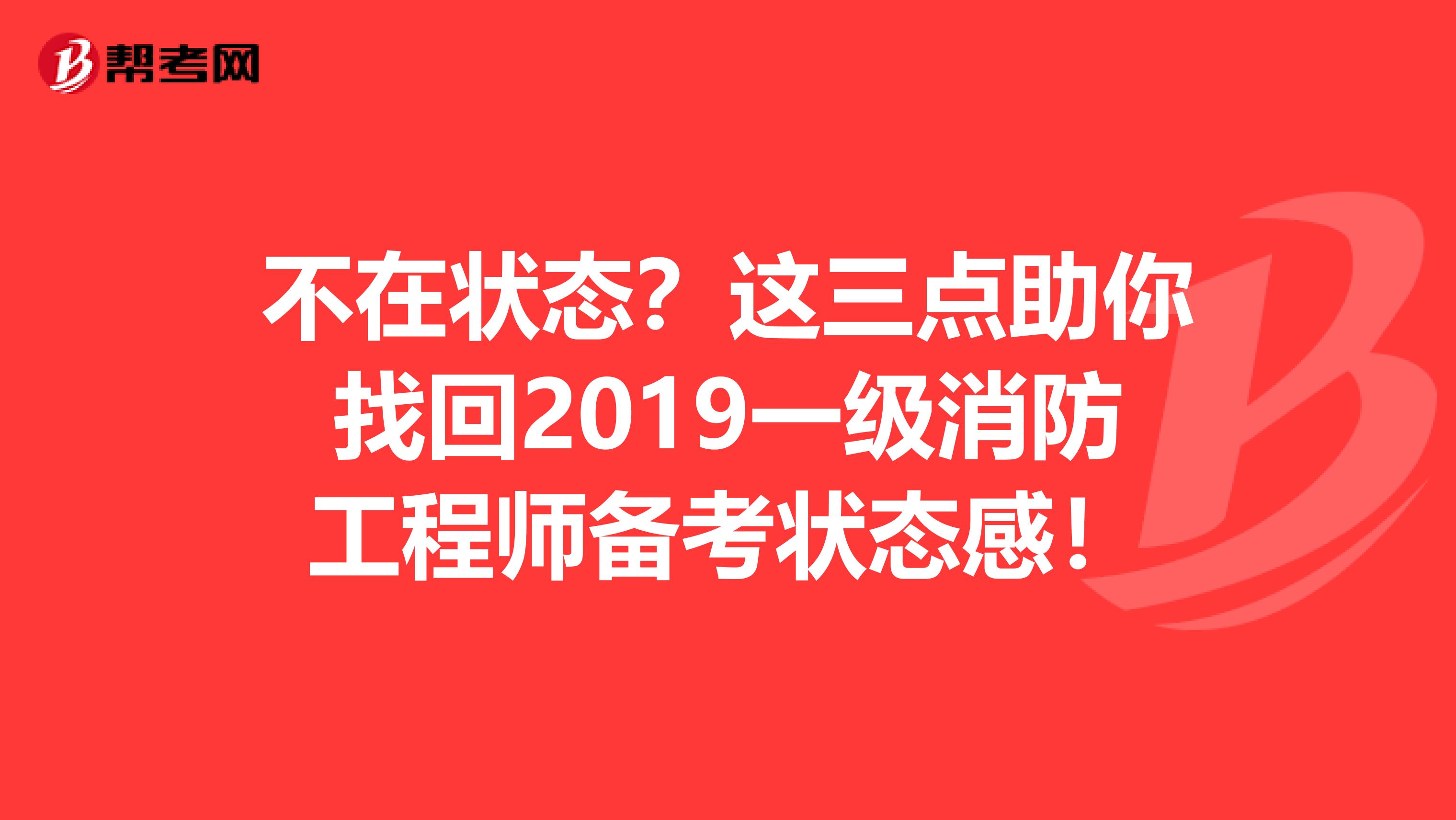 不在状态？这三点助你找回2019一级消防工程师备考状态感！