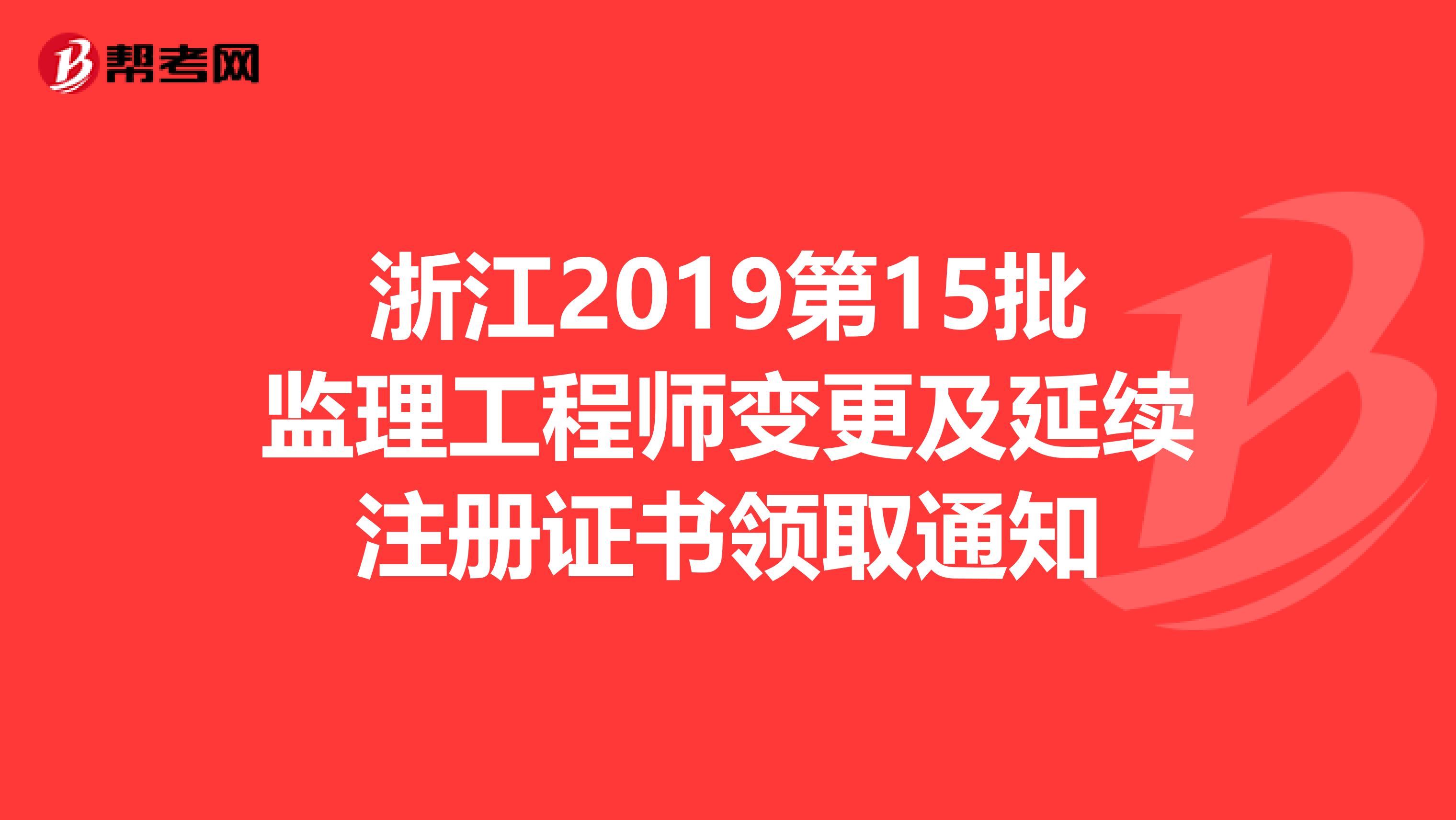 浙江2019第15批監(jiān)理工程師變更及延續(xù)注冊證書領(lǐng)取通知