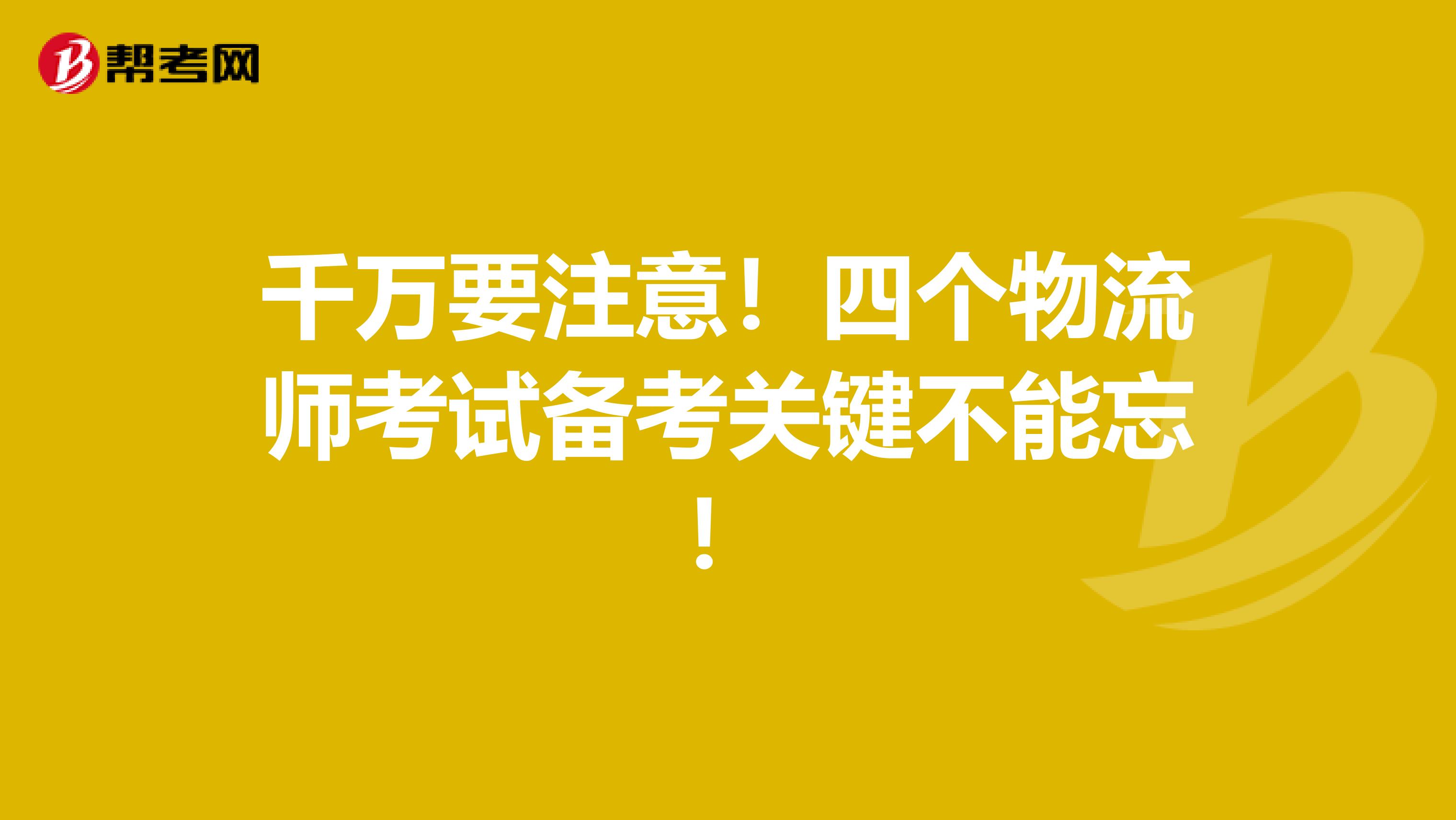 千万要注意！四个物流师考试备考关键不能忘！