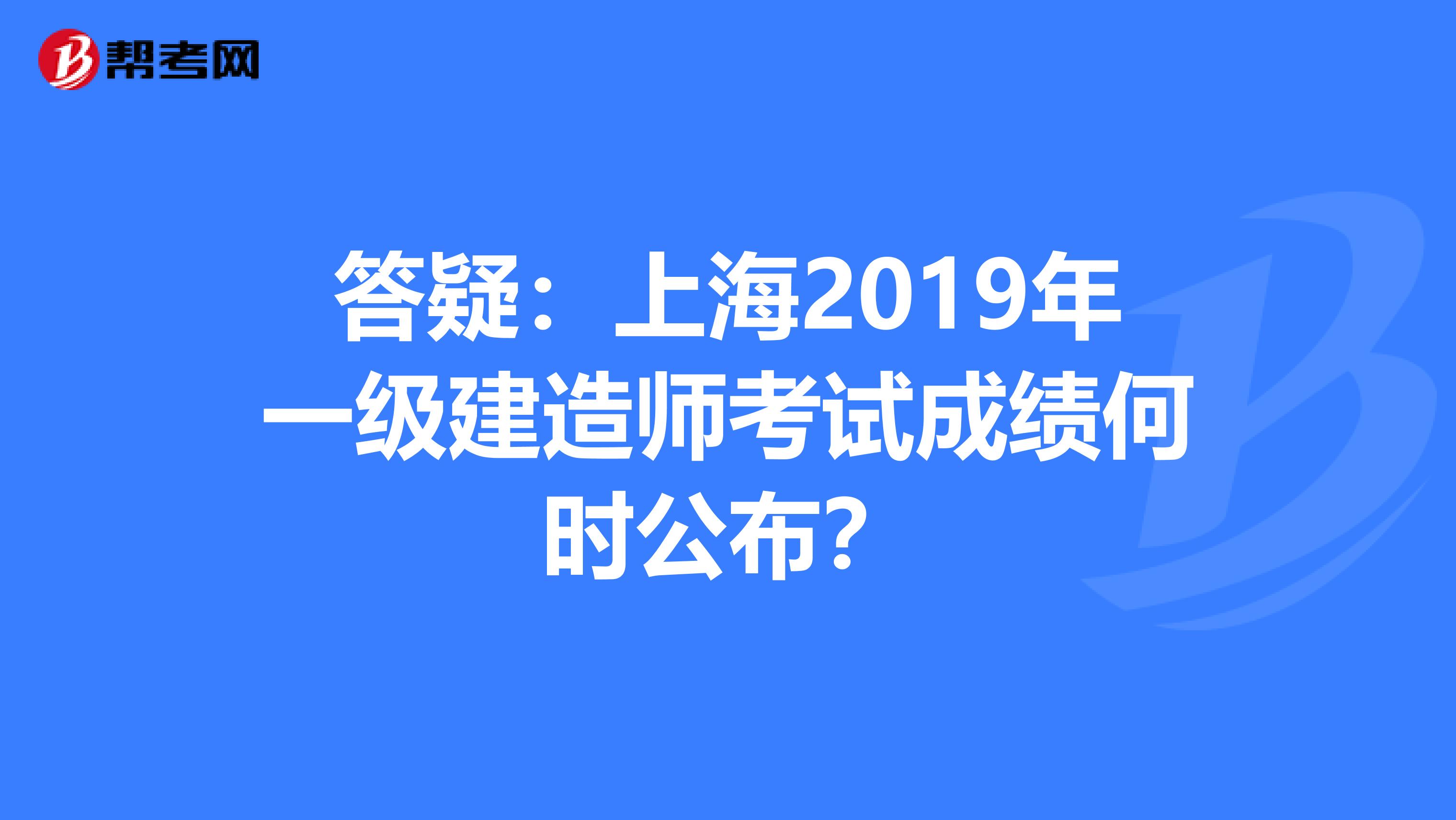 答疑：上海2019年一级建造师考试成绩何时公布？