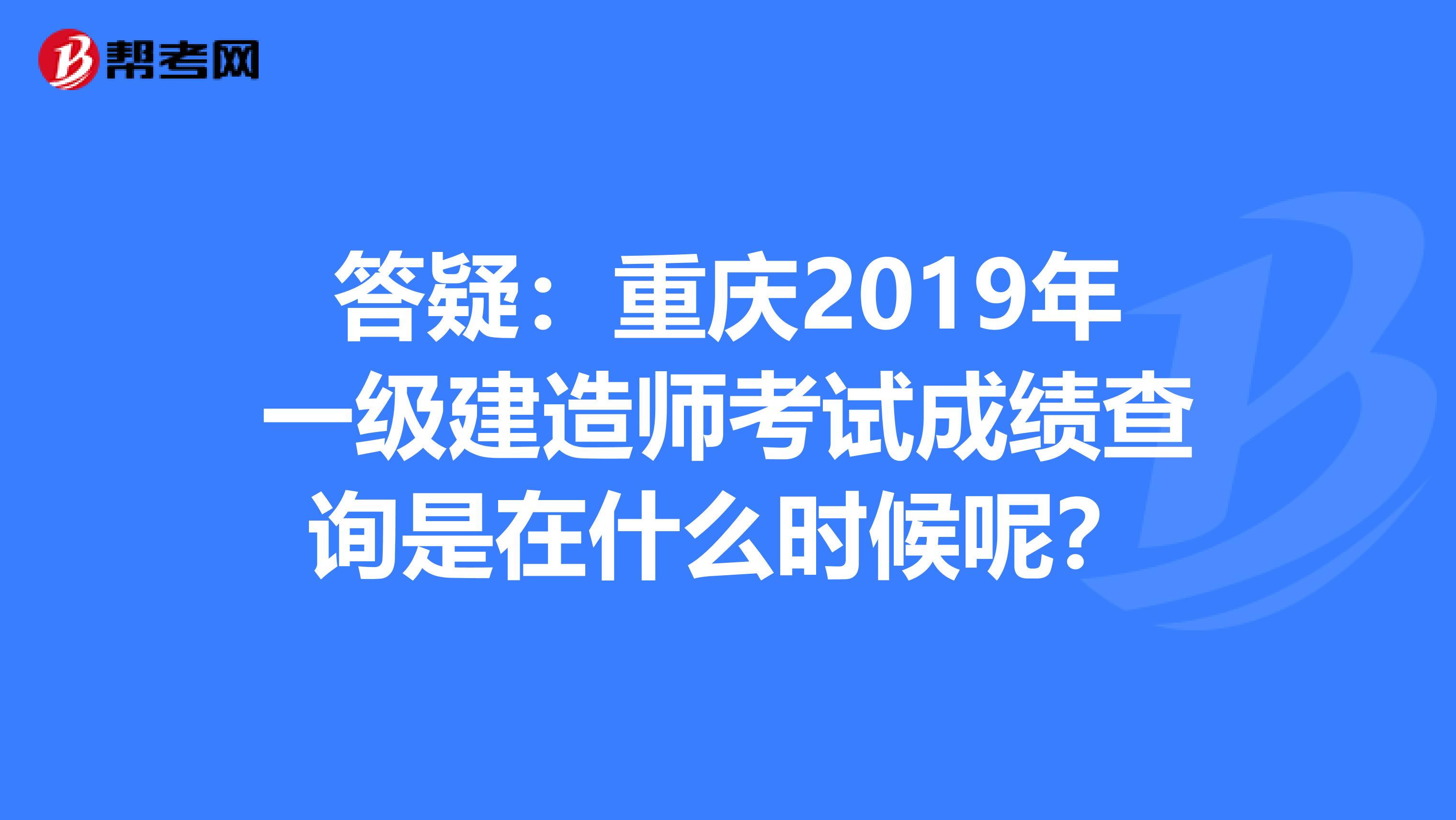 答疑：重庆2019年一级建造师考试成绩查询是在什么时候呢？