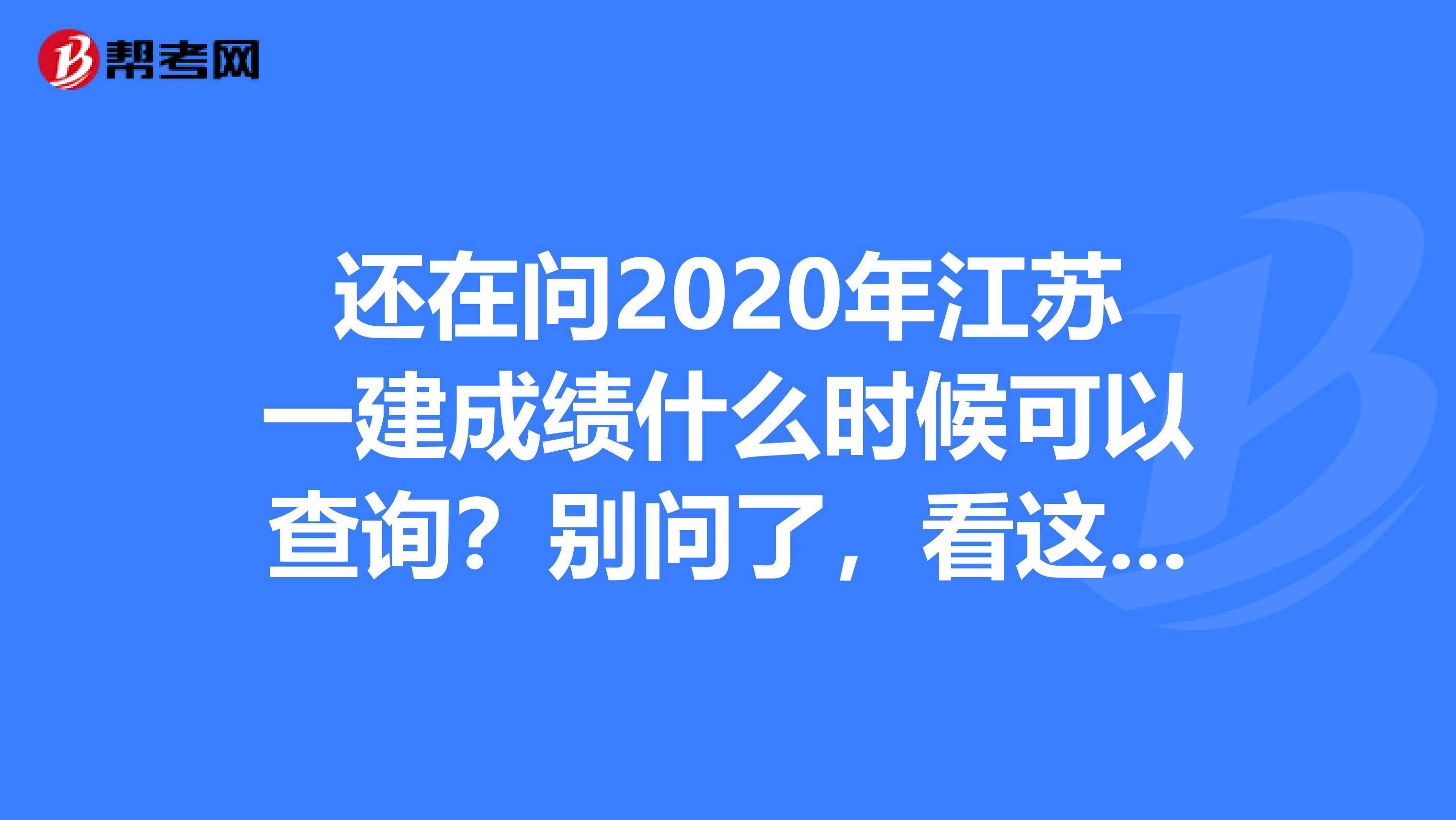 还在问2020年江苏一建成绩什么时候可以查询？别问了，看这里！