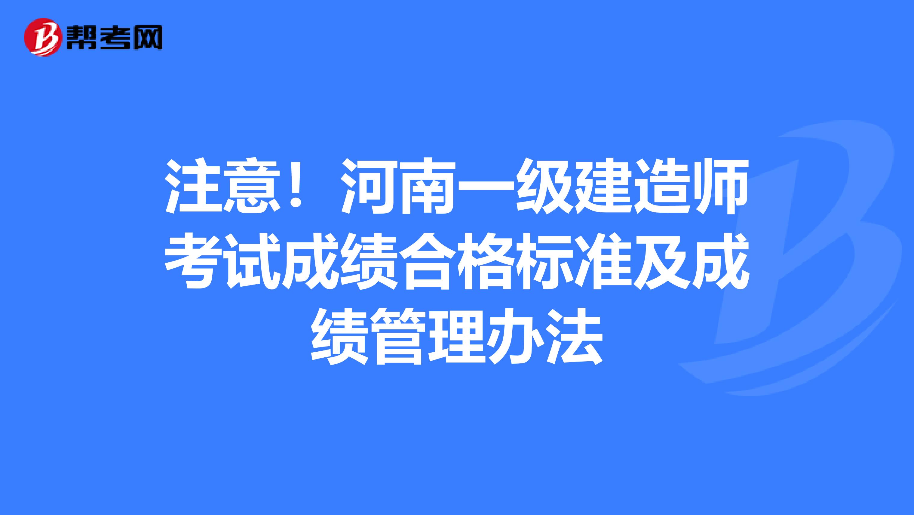 注意！河南一级建造师考试成绩合格标准及成绩管理办法