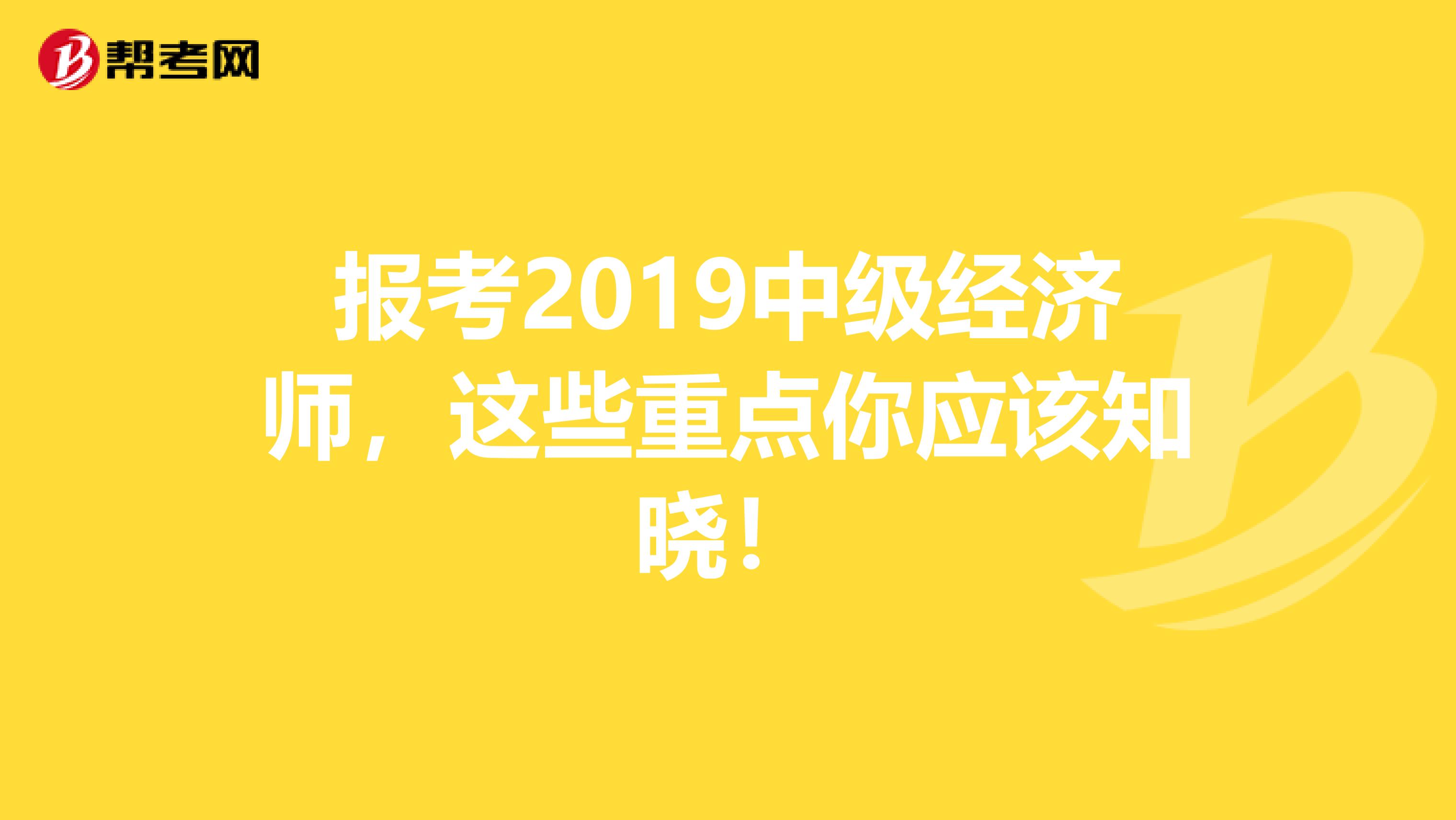 报考2019中级经济师，这些重点你应该知晓！