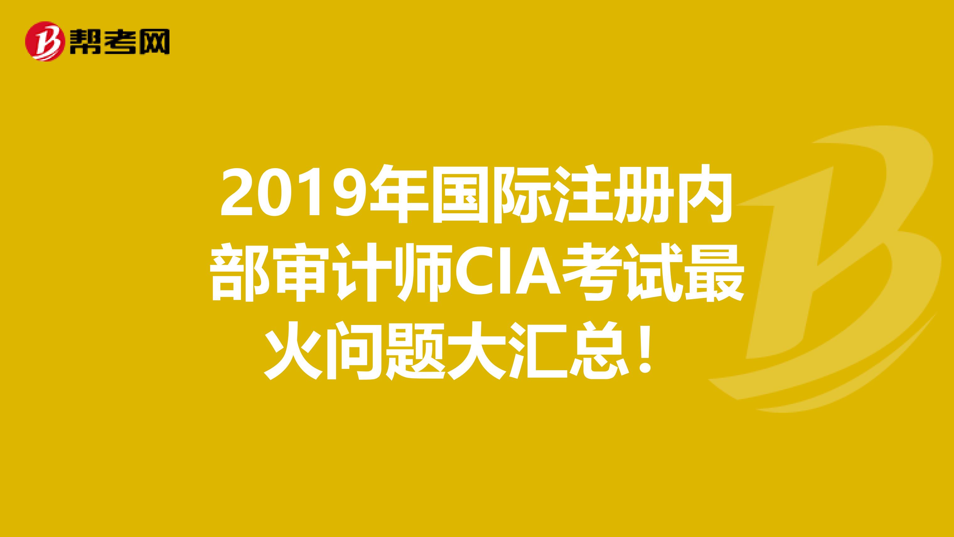 2019年國際注冊內部審計師CIA考試最火問題大匯總！