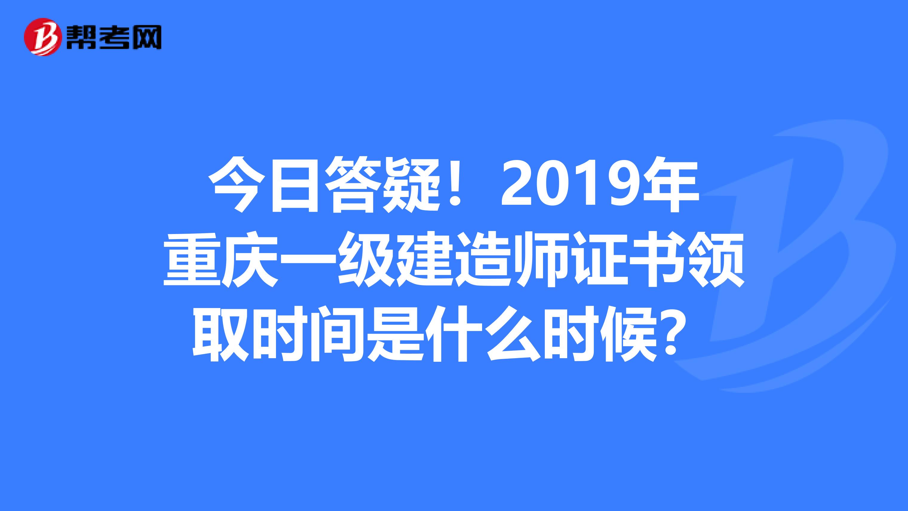 今日答疑！2019年重庆一级建造师证书领取时间是什么时候？