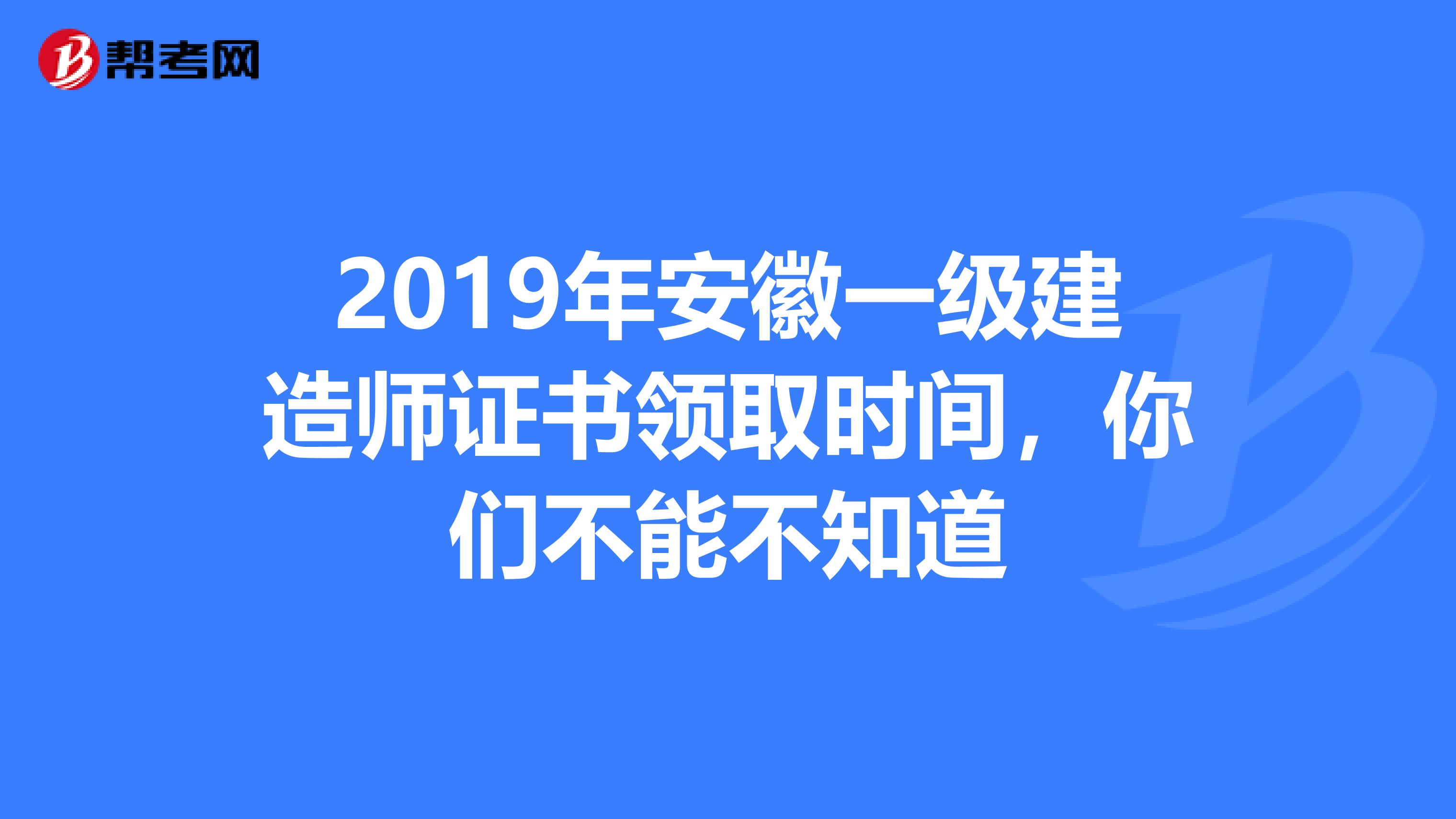2019年安徽一级建造师证书领取时间，你们不能不知道