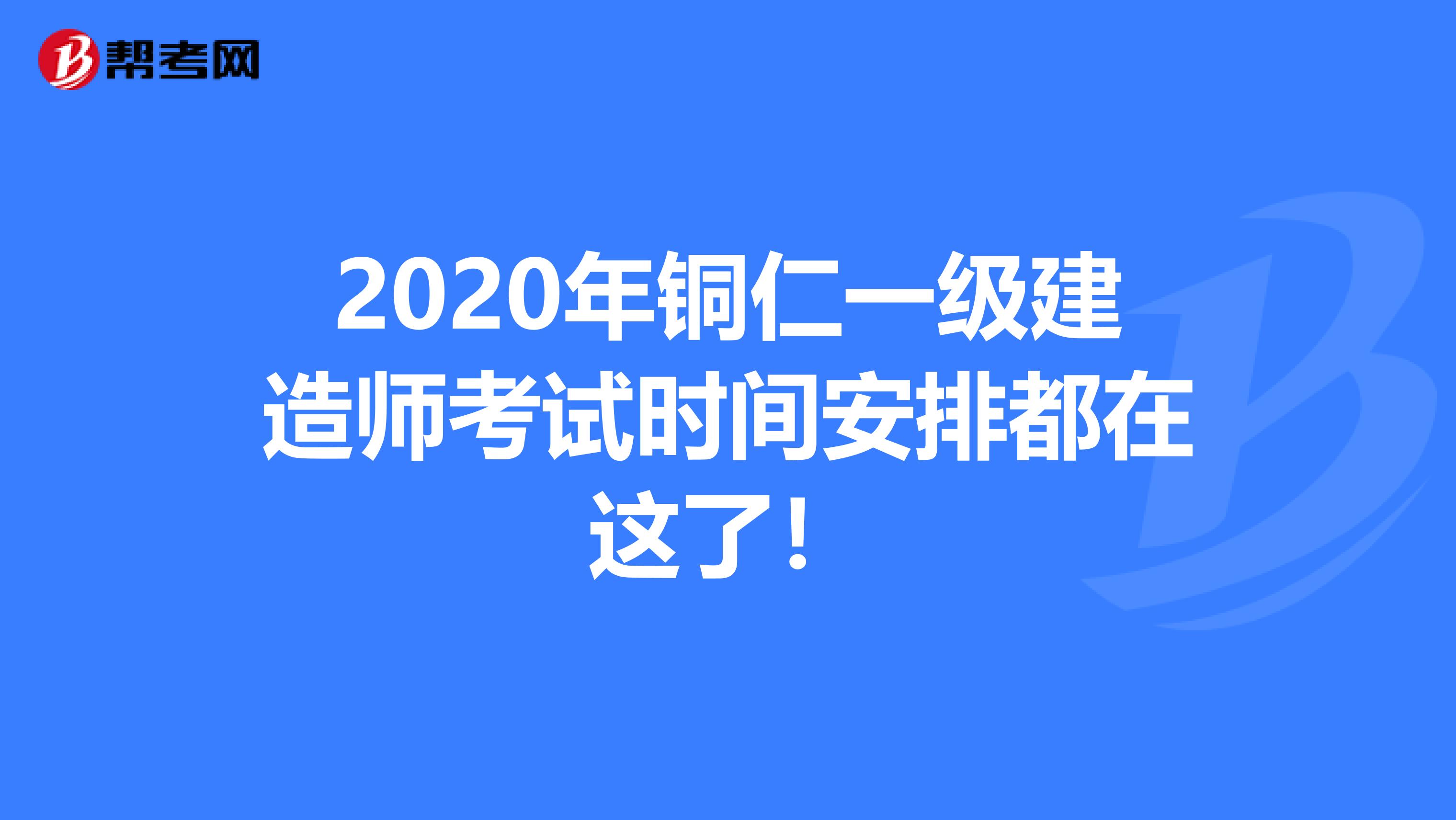 2020年铜仁一级建造师考试时间安排都在这了！