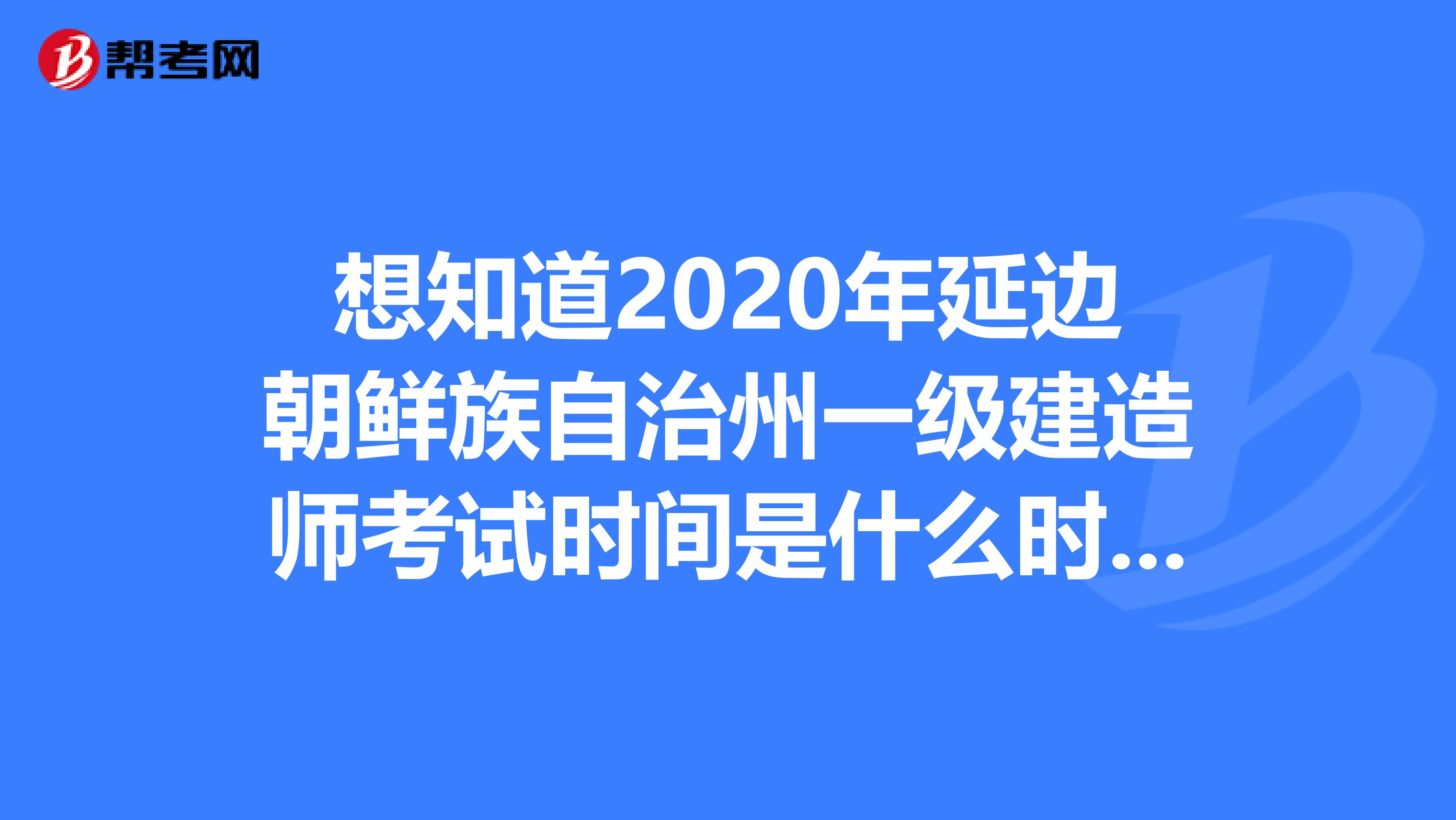 想知道2020年延边朝鲜族自治州一级建造师考试时间是什么时候？