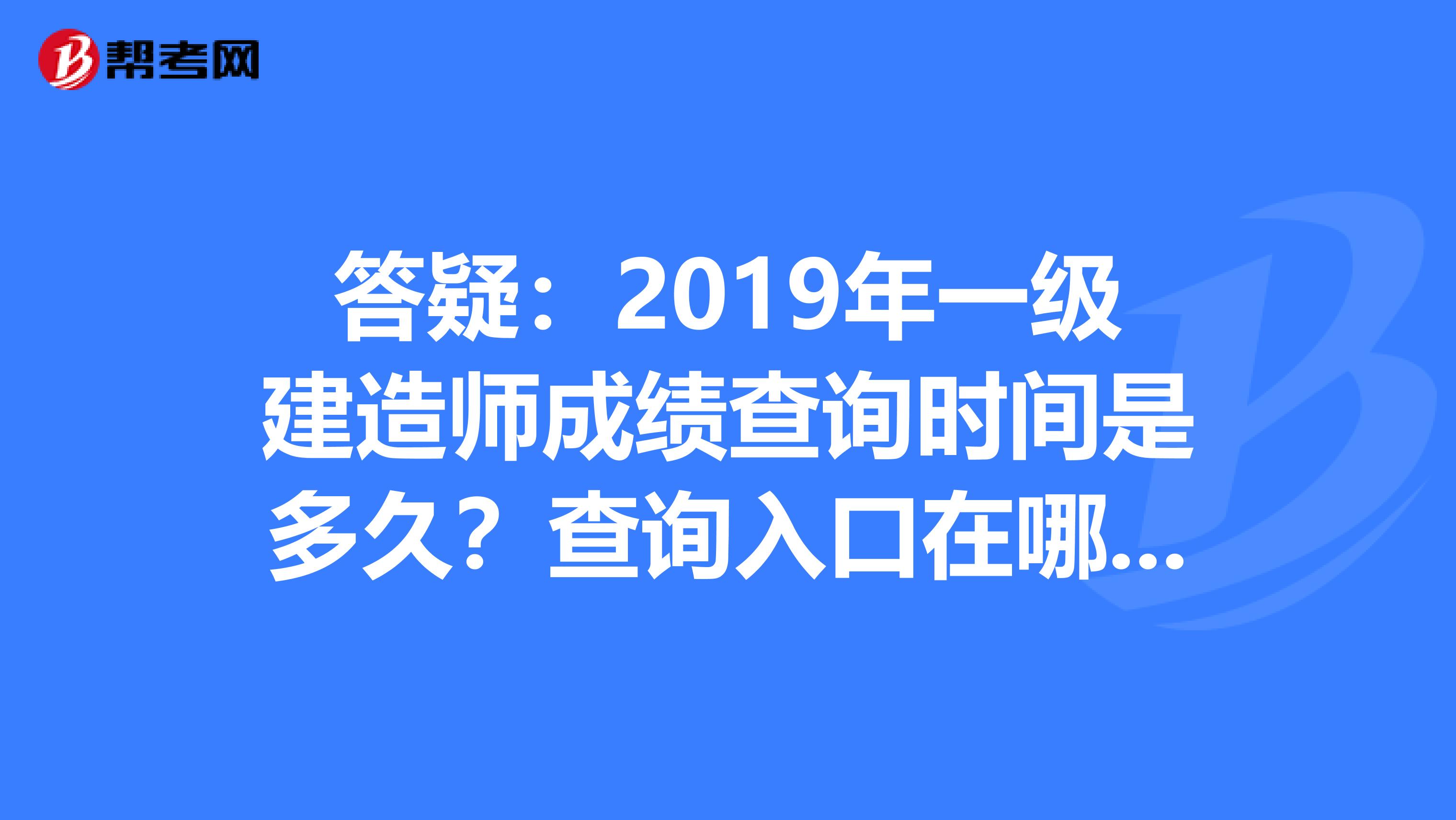 答疑：2019年一级建造师成绩查询时间是多久？查询入口在哪里？