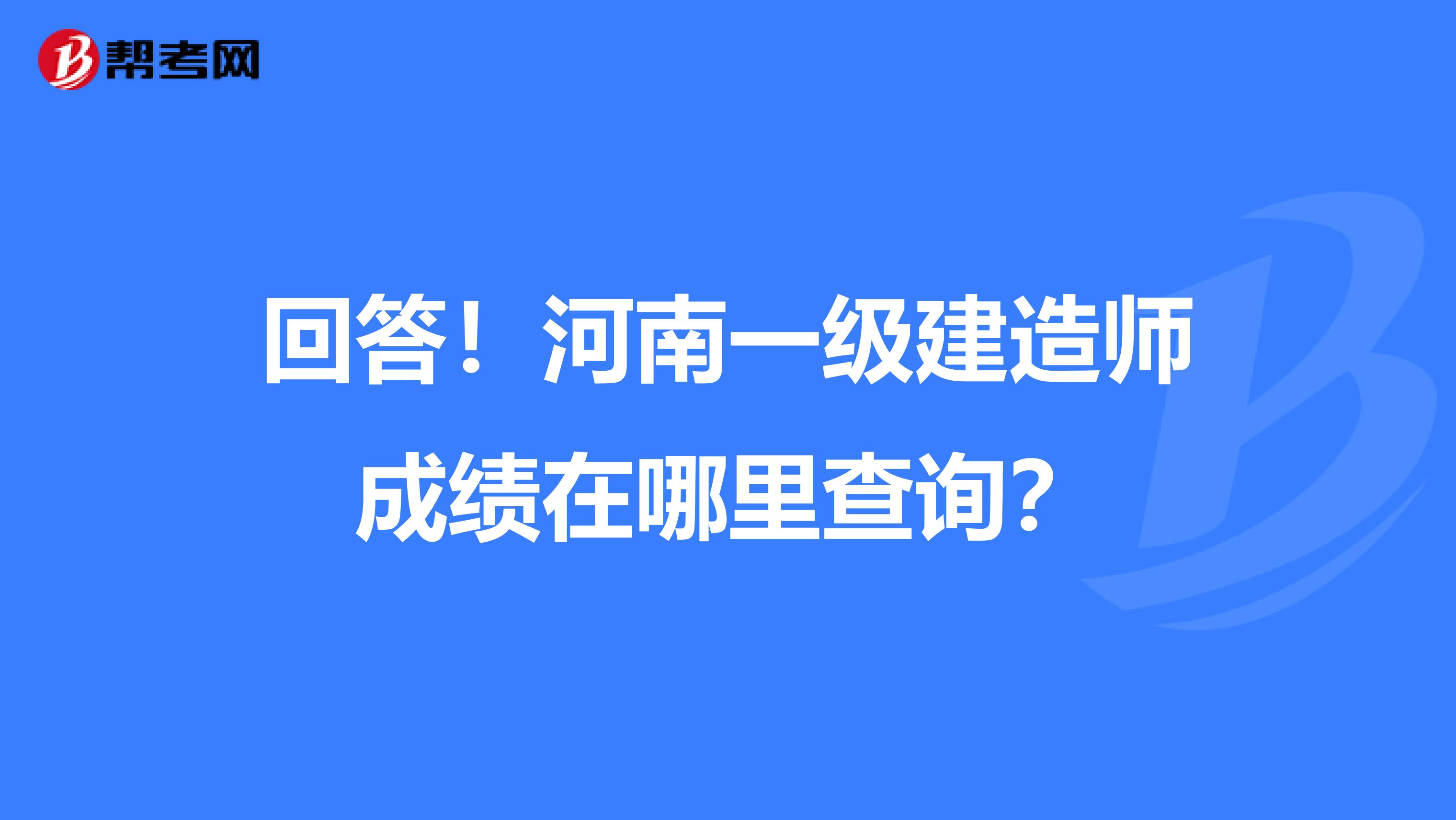 回答！河南一级建造师成绩在哪里查询？