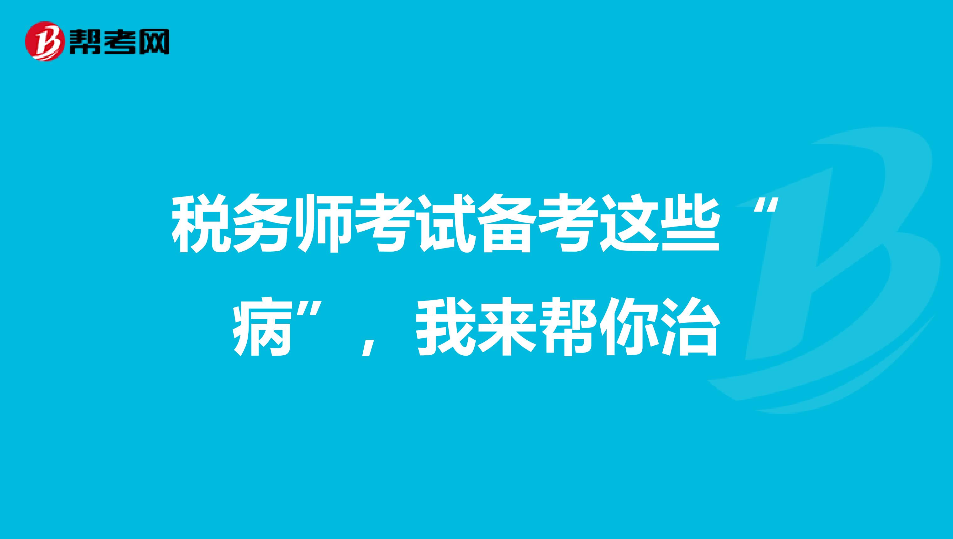 税务师考试备考这些“病”，我来帮你治