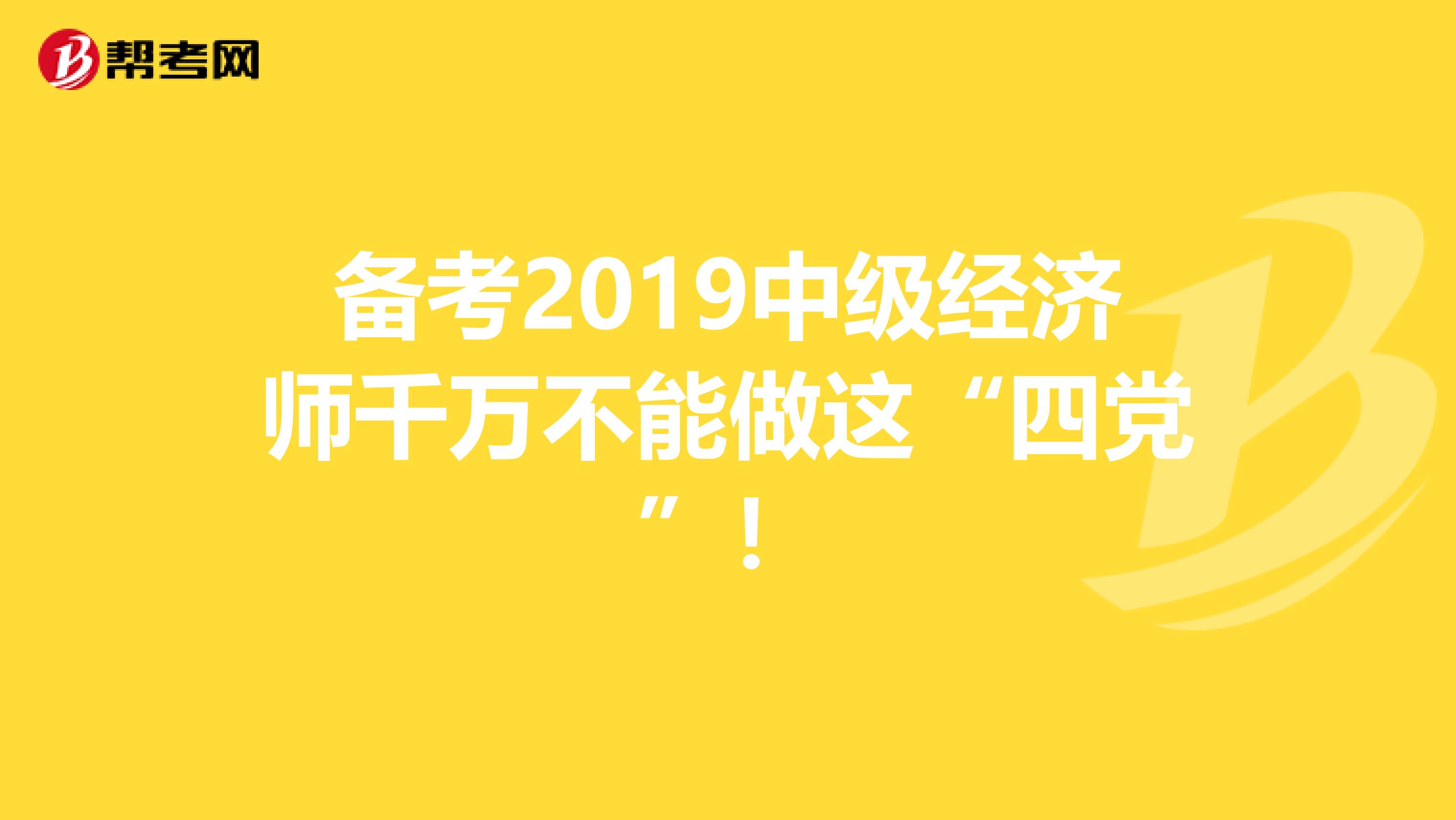 备考2019中级经济师千万不能做这“四党”！