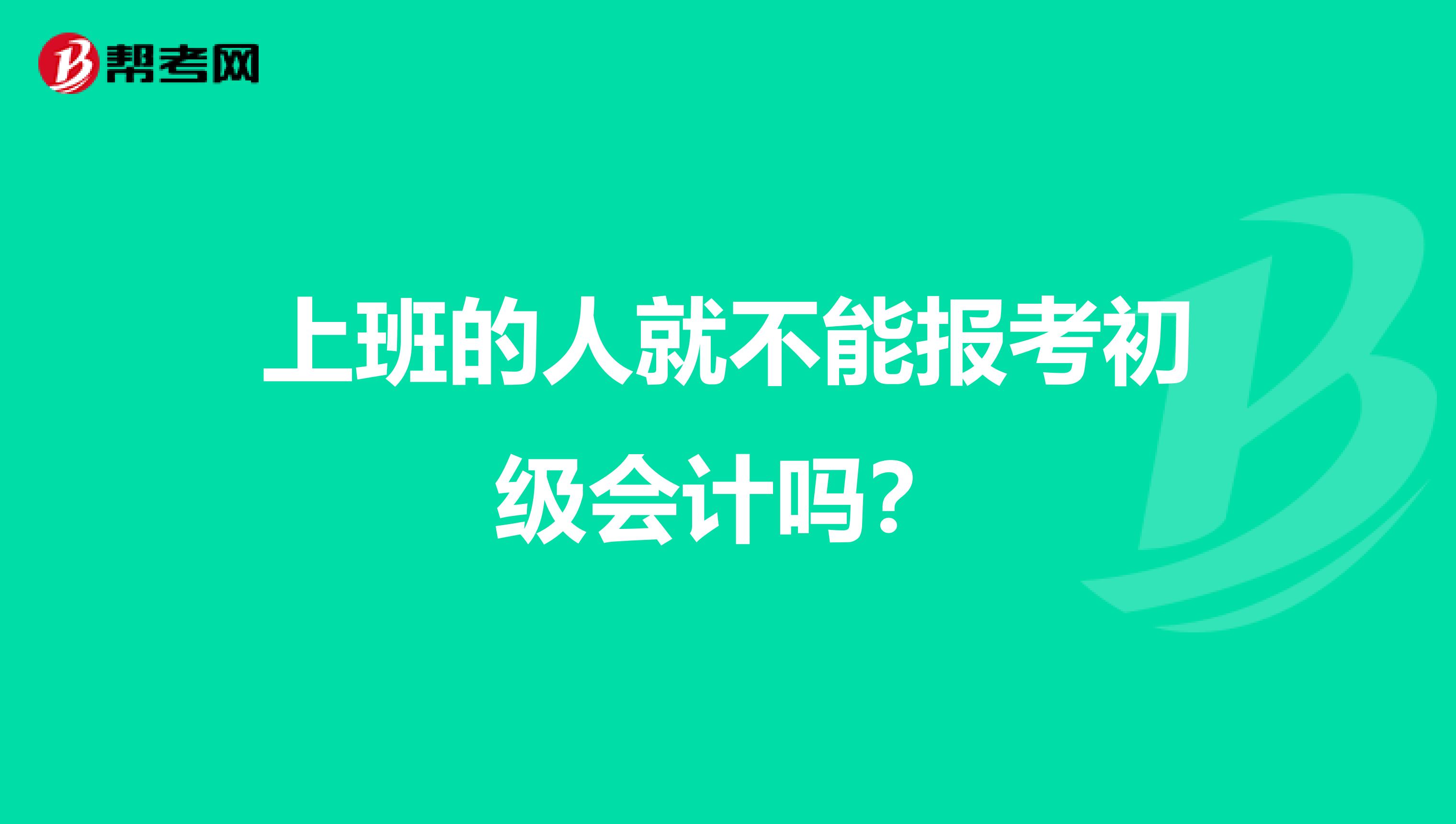上班的人就不能报考初级会计吗？