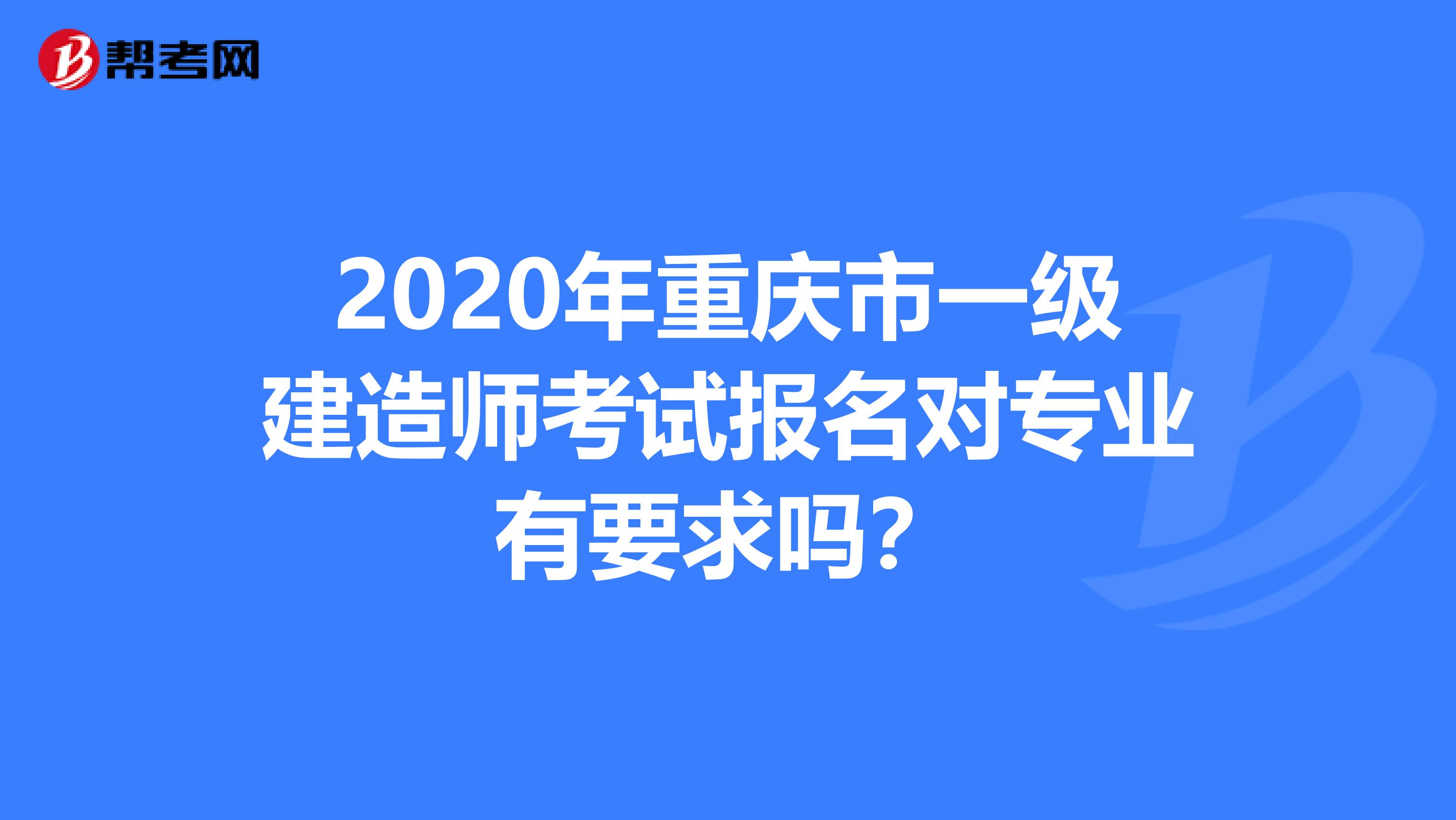 2020年重庆市一级建造师考试报名对专业有要求吗？