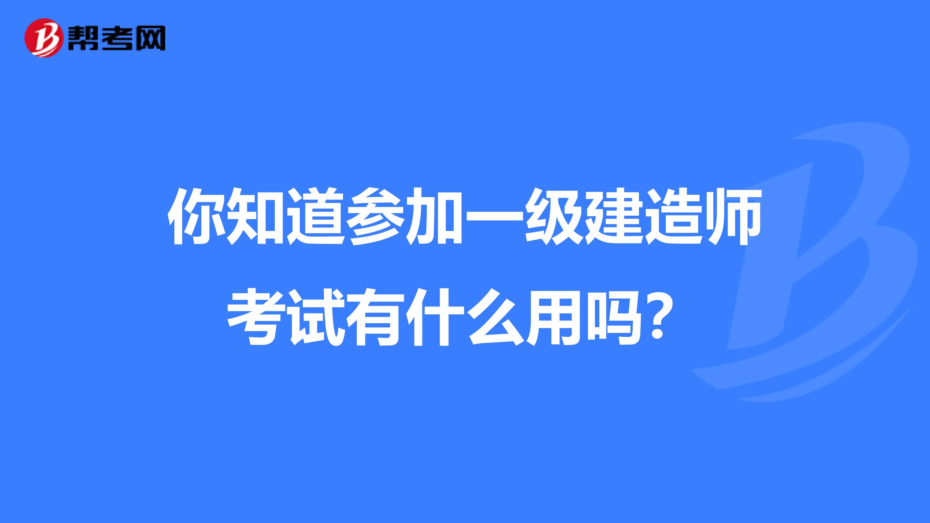 你知道参加一级建造师考试有什么用吗？