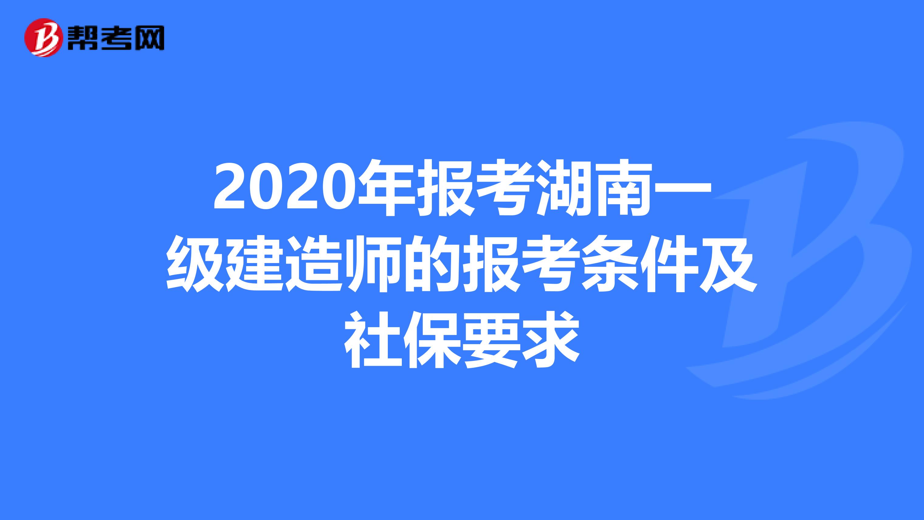 2020年报考湖南一级建造师的报考条件及社保要求