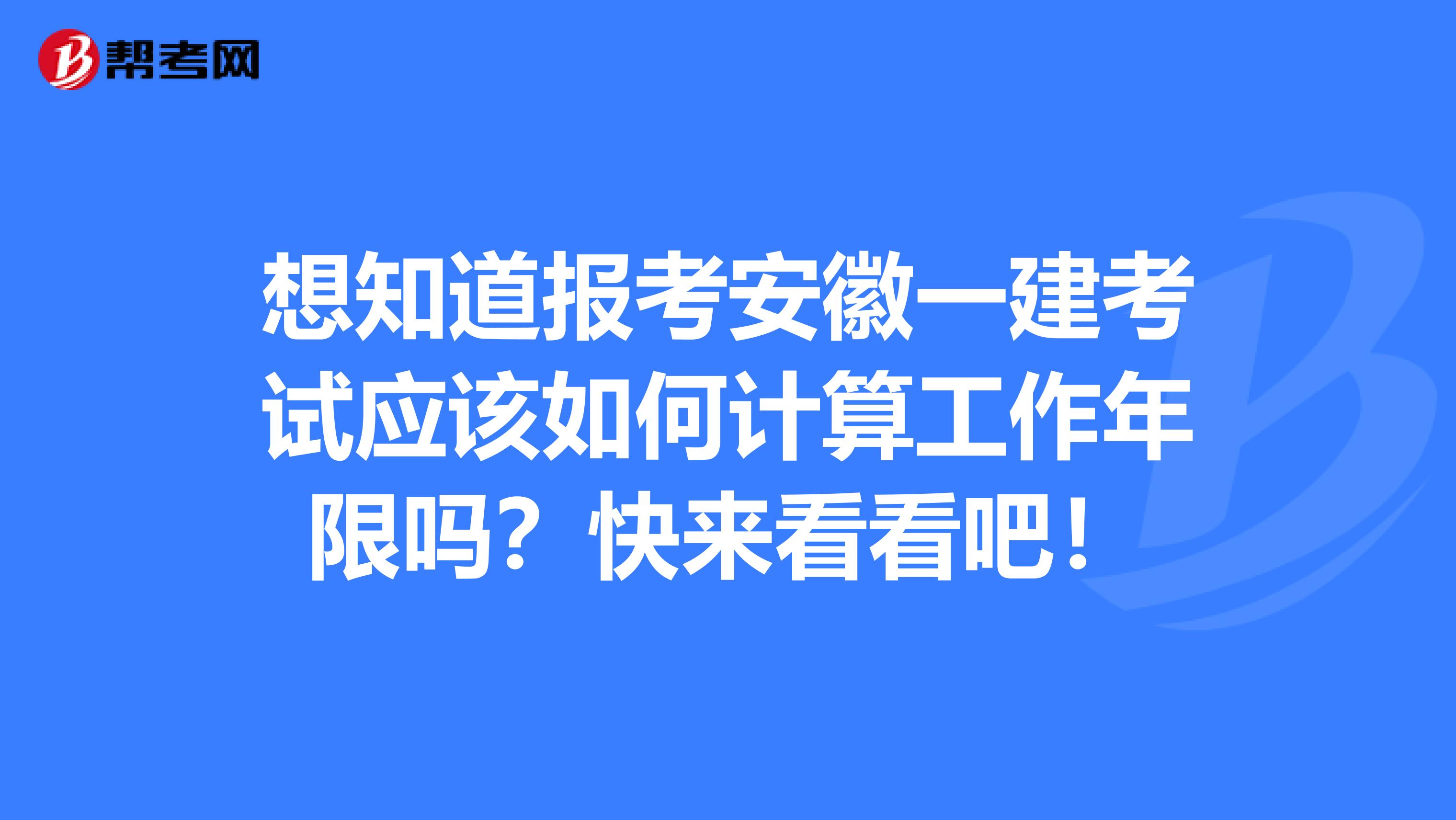 想知道报考安徽一建考试应该如何计算工作年限吗？快来看看吧！