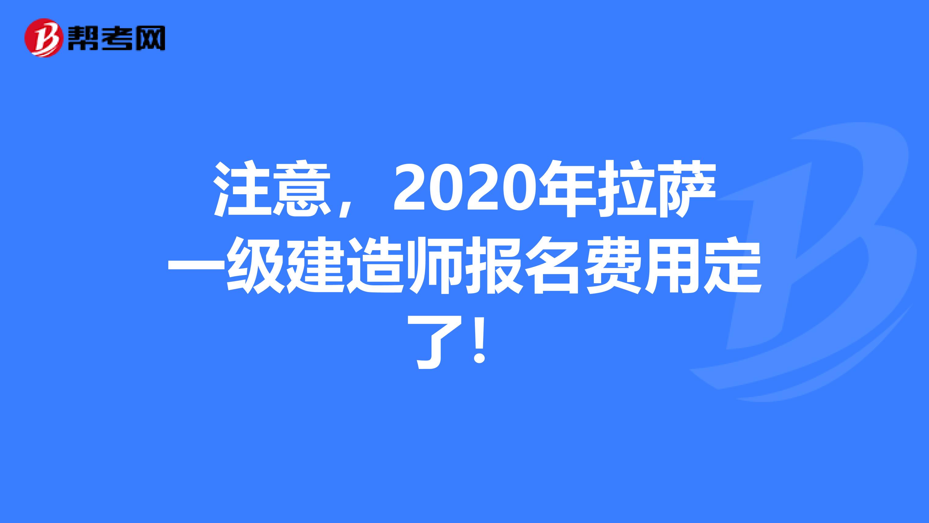 注意，2020年拉萨一级建造师报名费用定了！