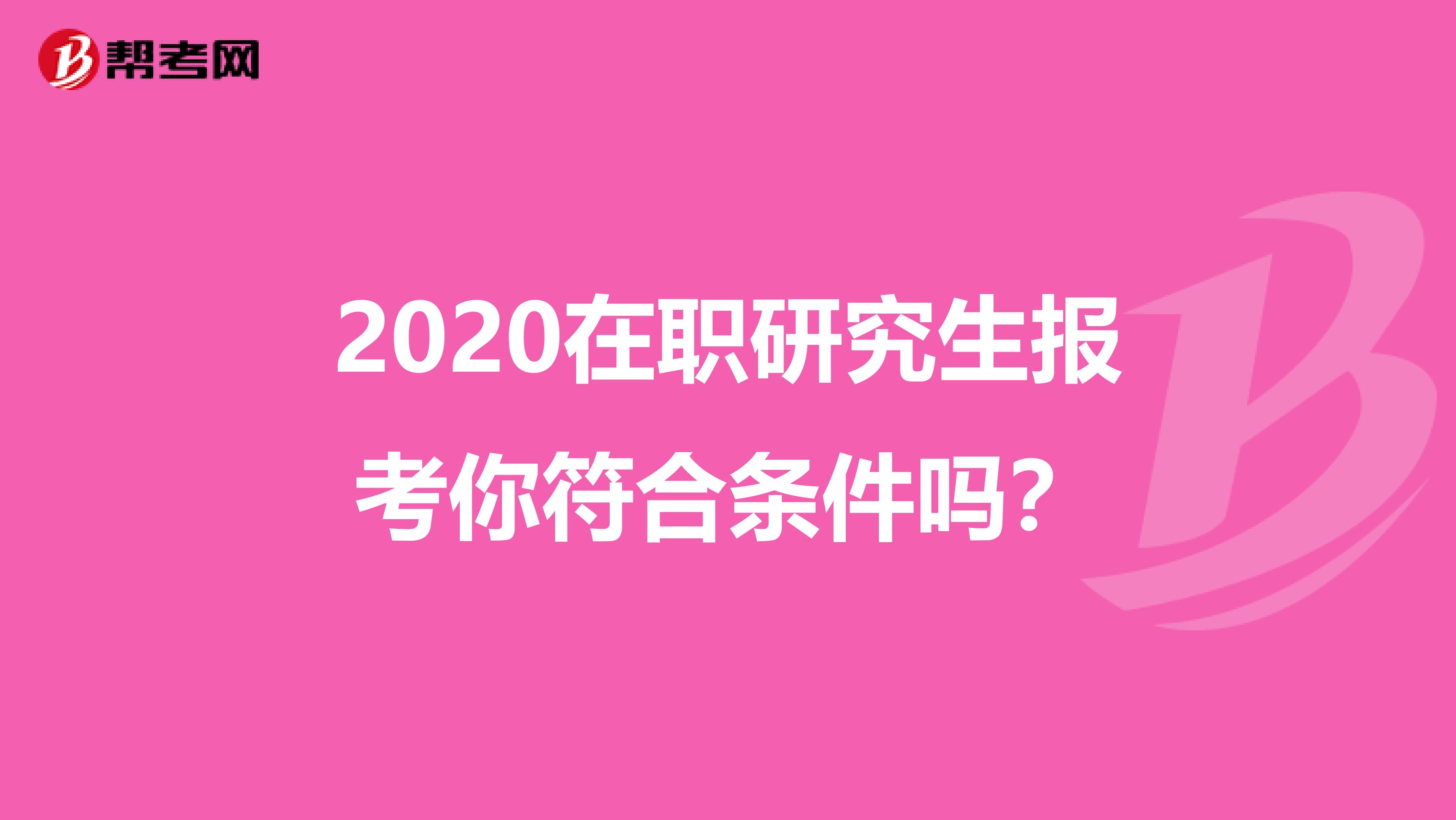 2020在职研究生报考你符合条件吗？