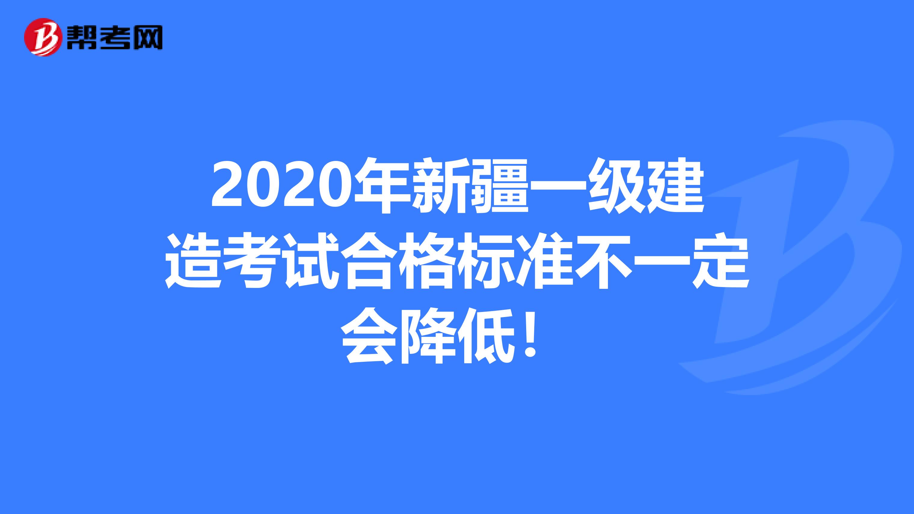 2020年新疆一级建造考试合格标准不一定会降低！