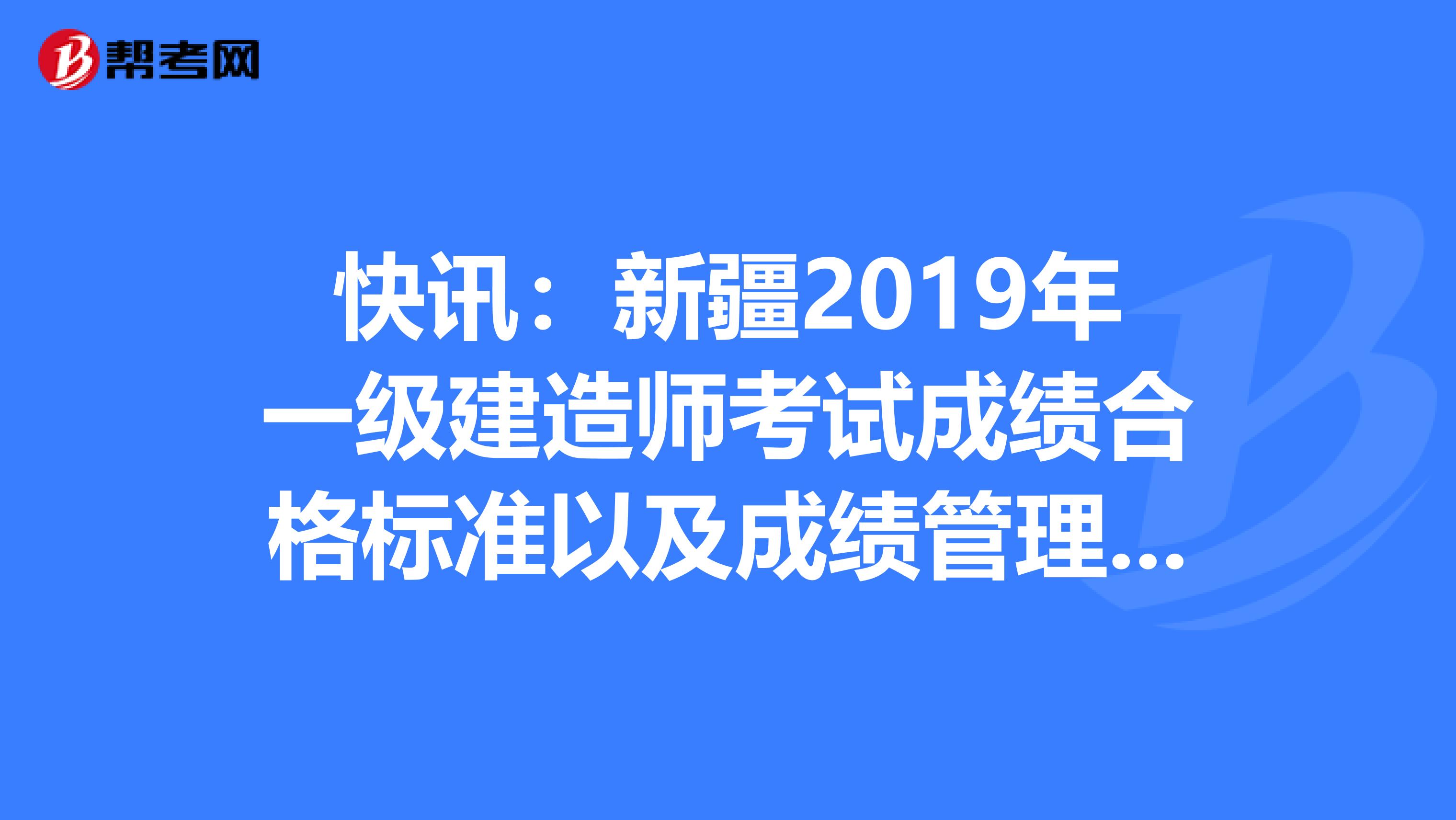 快讯：新疆2019年一级建造师考试成绩合格标准以及成绩管理办法
