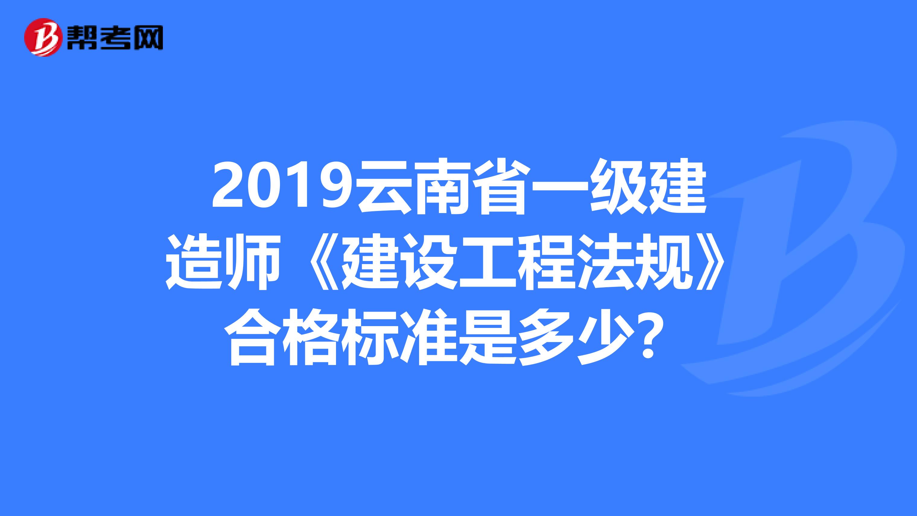 2019云南省一級(jí)建造師《建設(shè)工程法規(guī)》合格標(biāo)準(zhǔn)是多少？