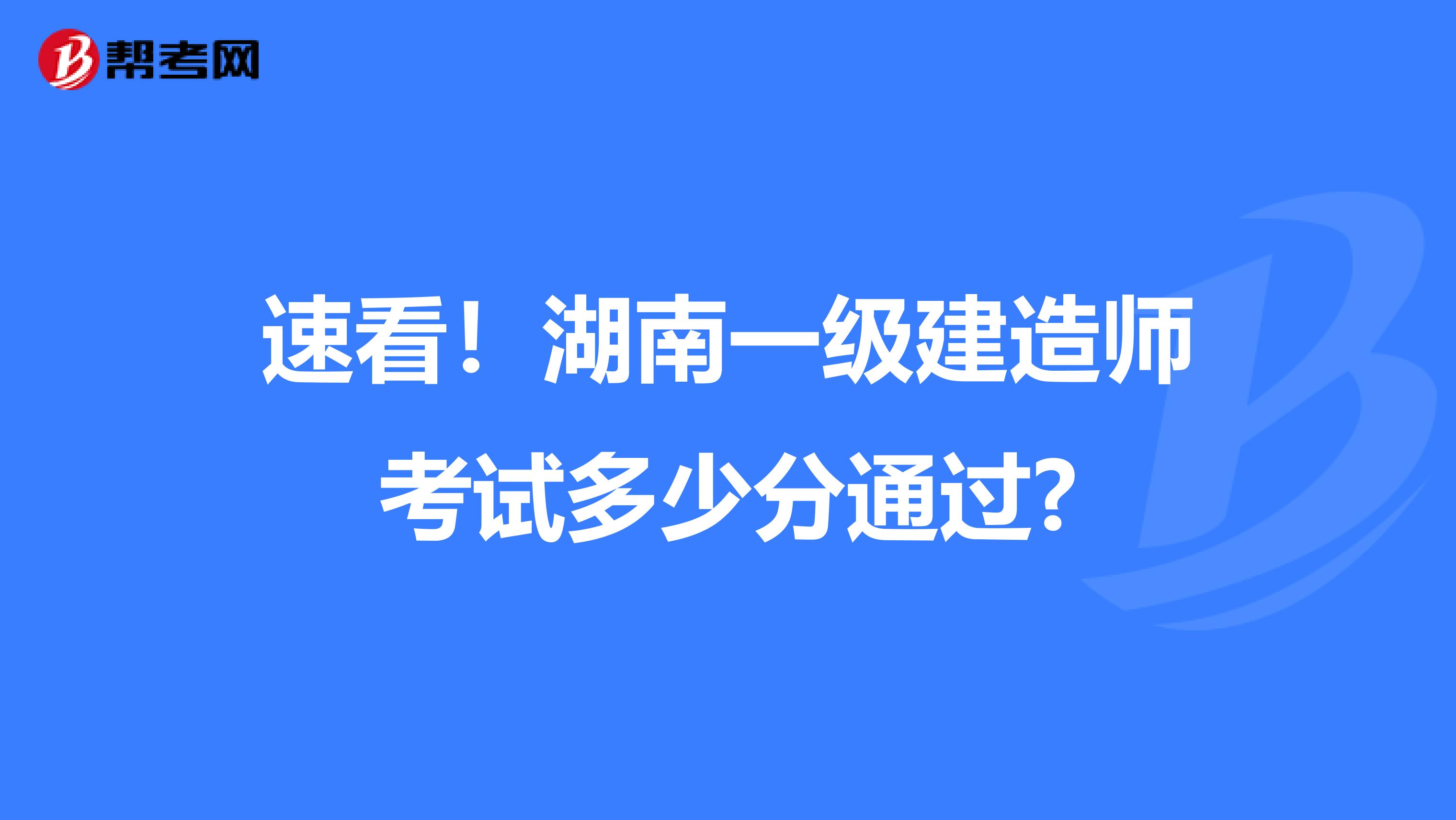 速看！湖南一级建造师考试多少分通过?