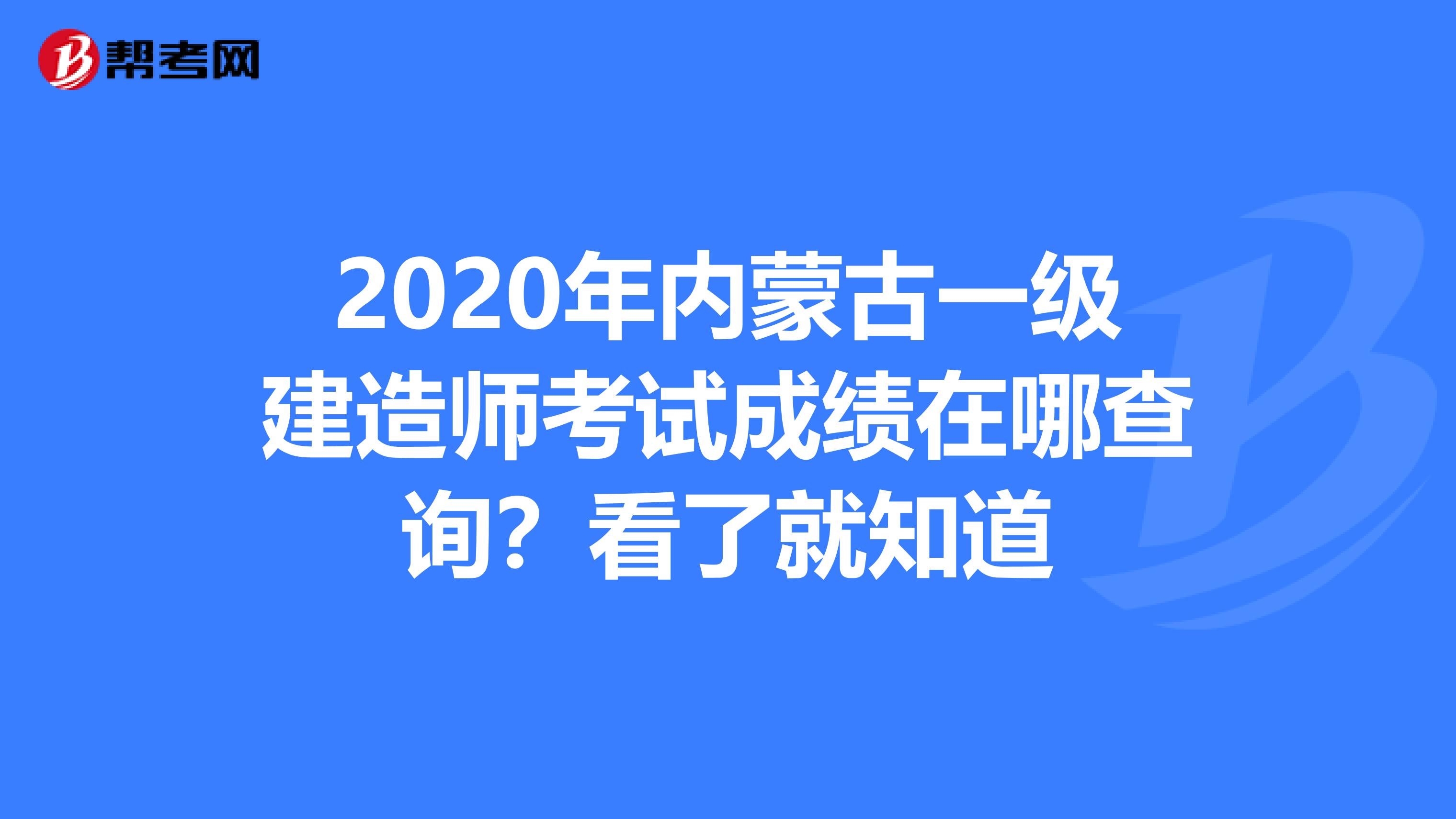 2020年内蒙古一级建造师考试成绩在哪查询？看了就知道