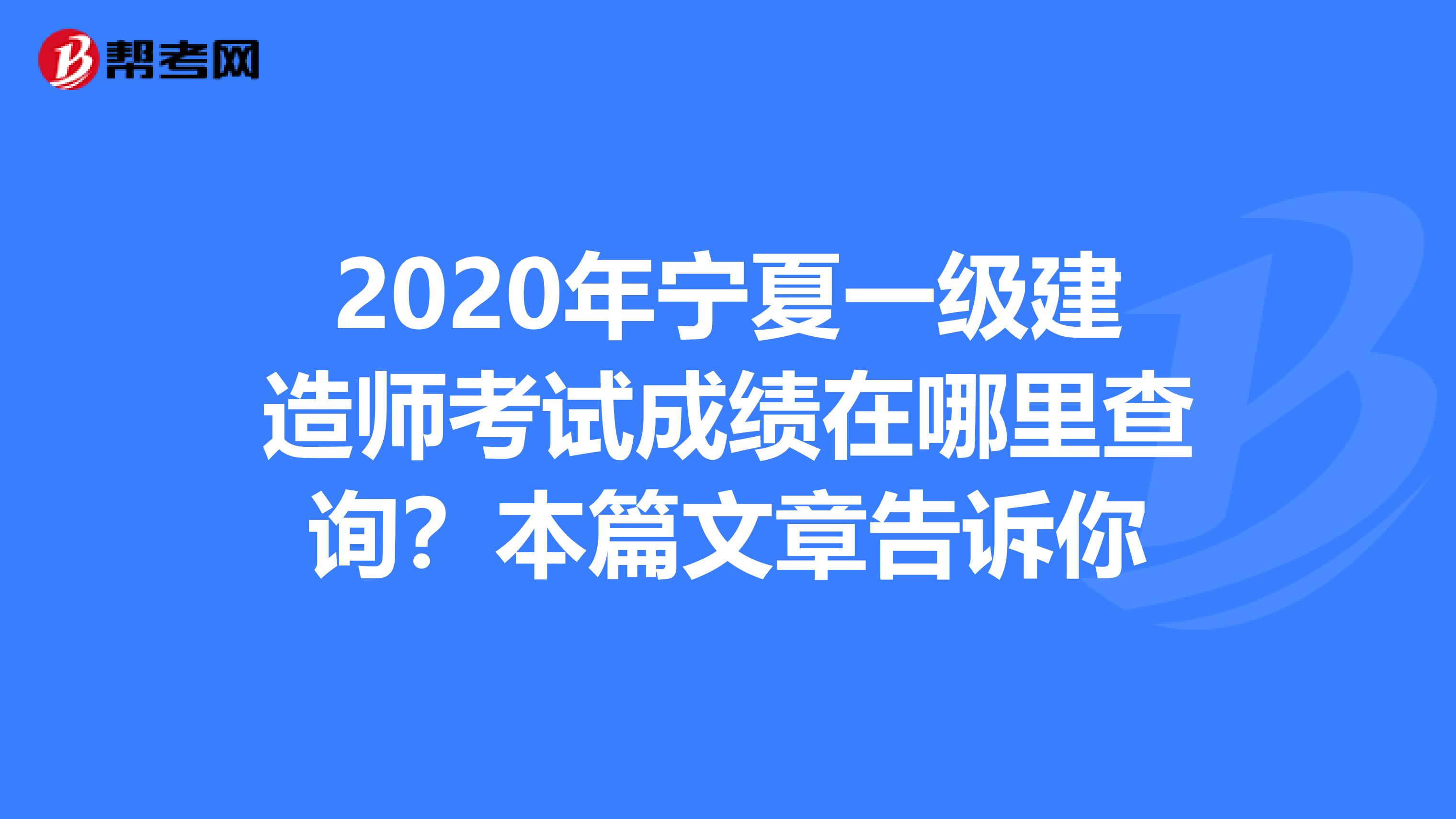 2020年宁夏一级建造师考试成绩在哪里查询？本篇文章告诉你