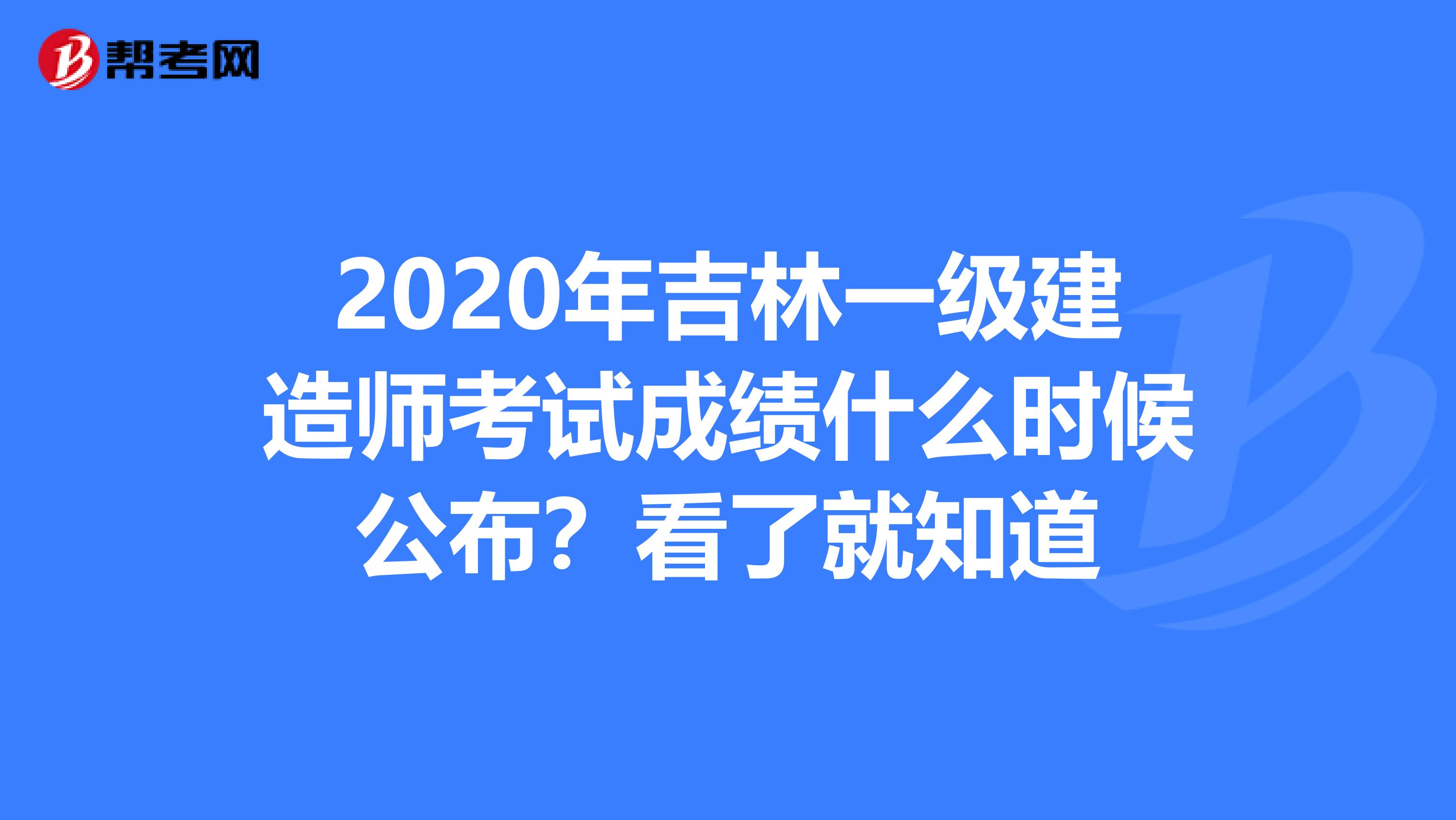 2020年吉林一级建造师考试成绩什么时候公布？看了就知道