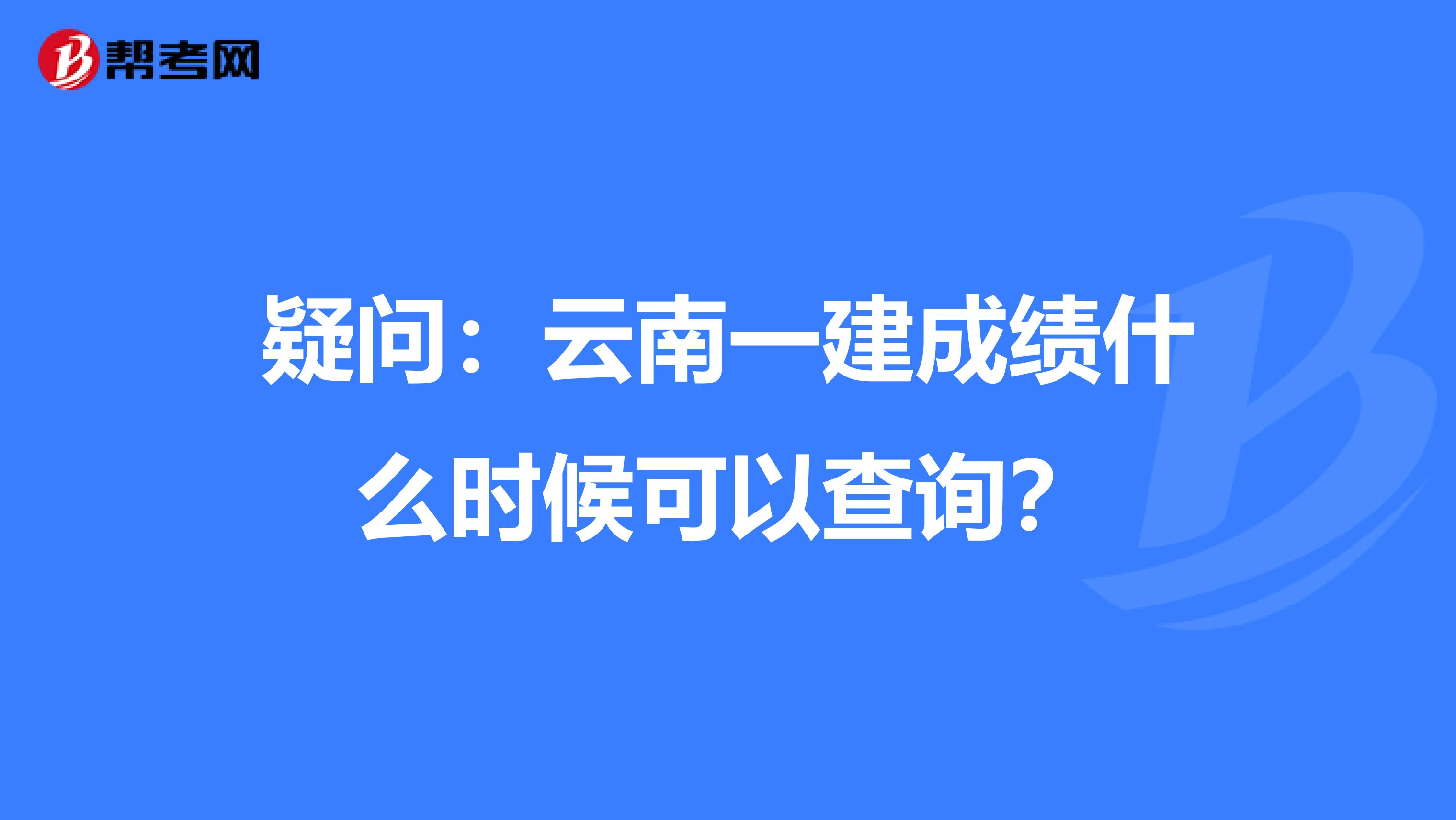 疑问：云南一建成绩什么时候可以查询？