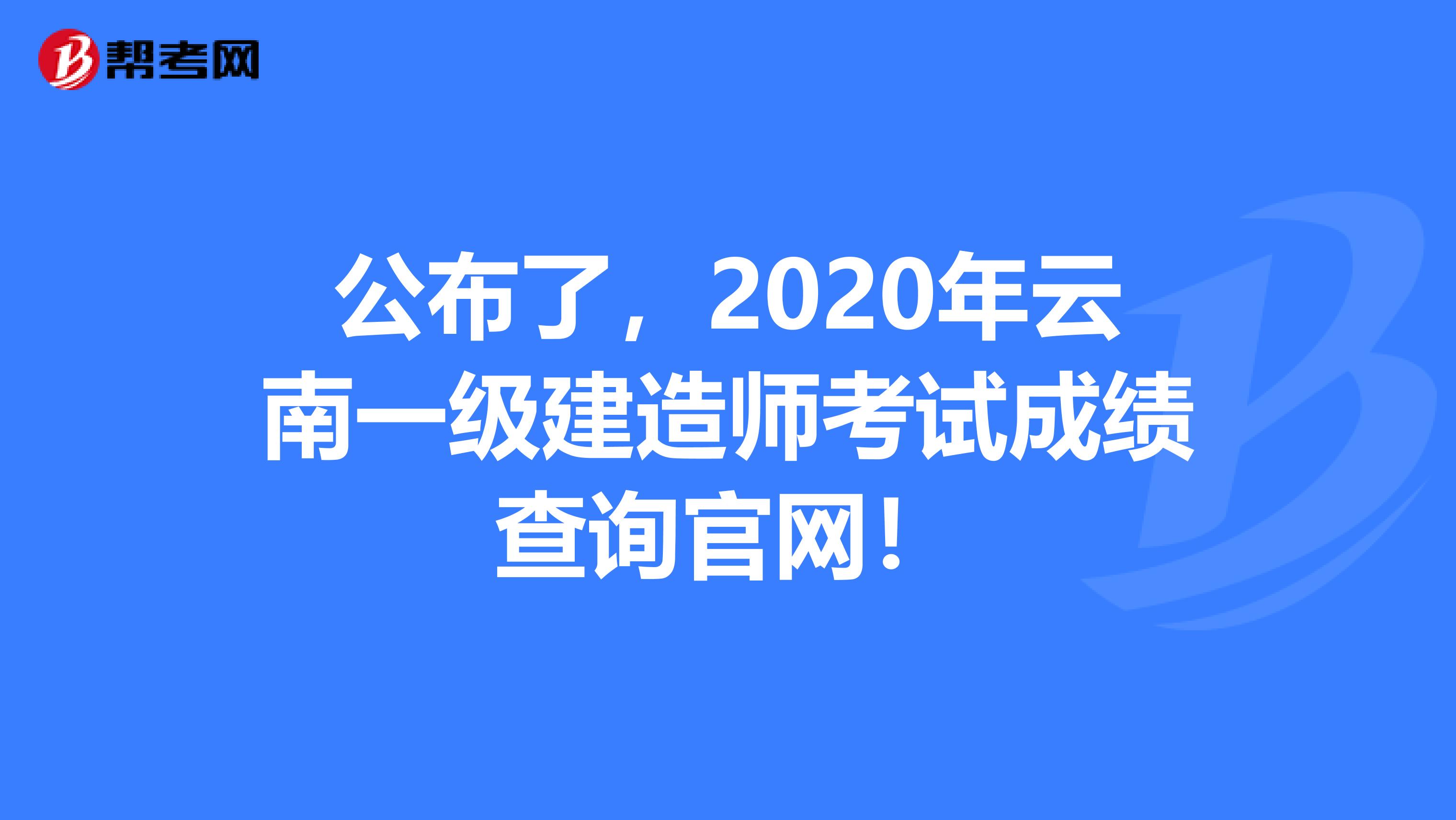 公布了，2020年云南一级建造师考试成绩查询官网！