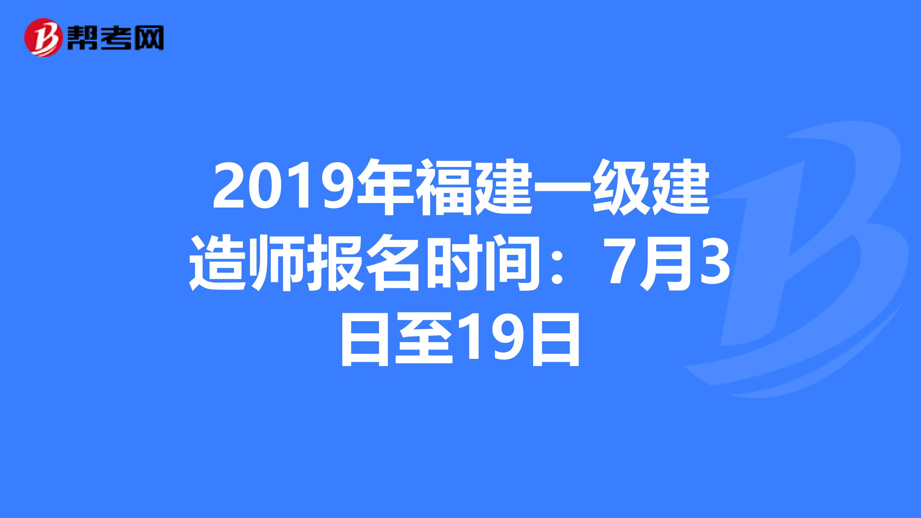 2019年福建一级建造师报名时间：7月3日至19日