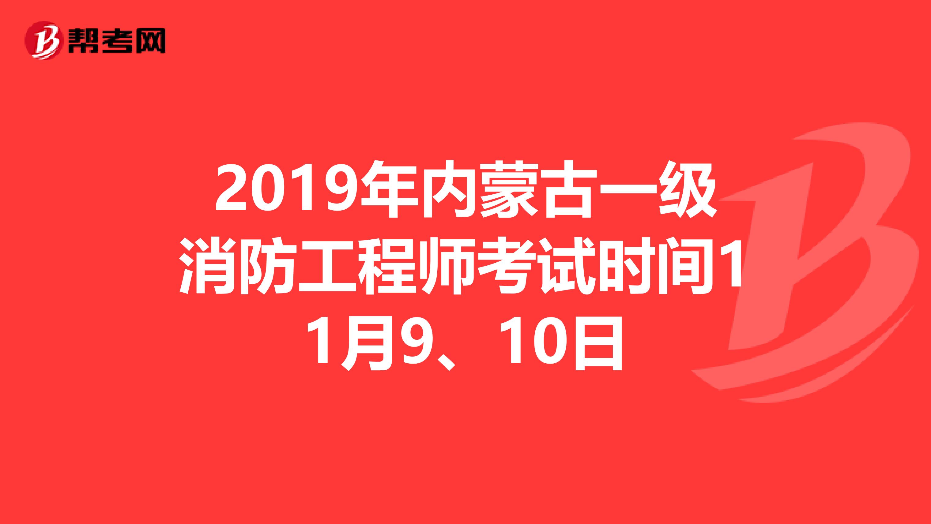 2019年内蒙古一级消防工程师考试时间11月9、10日