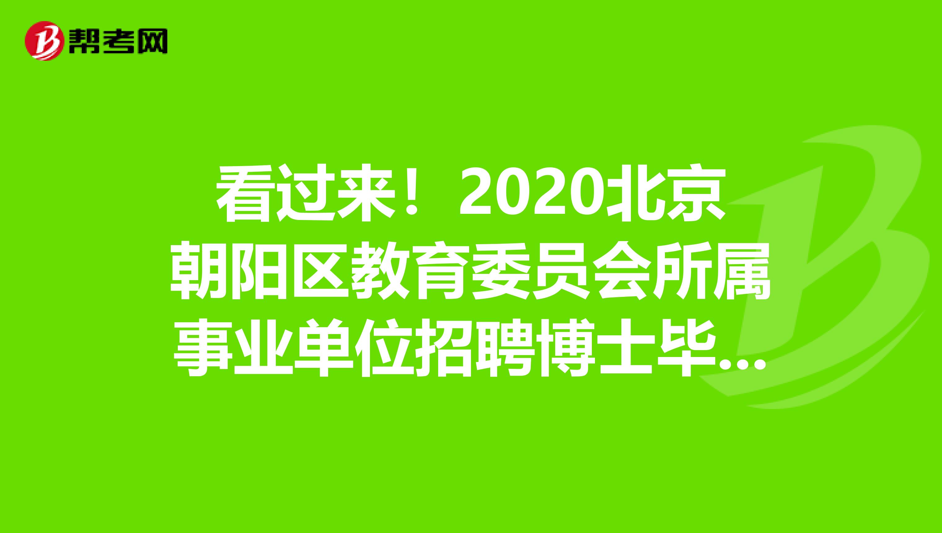 看过来！2020北京朝阳区教育委员会所属事业单位招聘博士毕业生、出站博士后131人